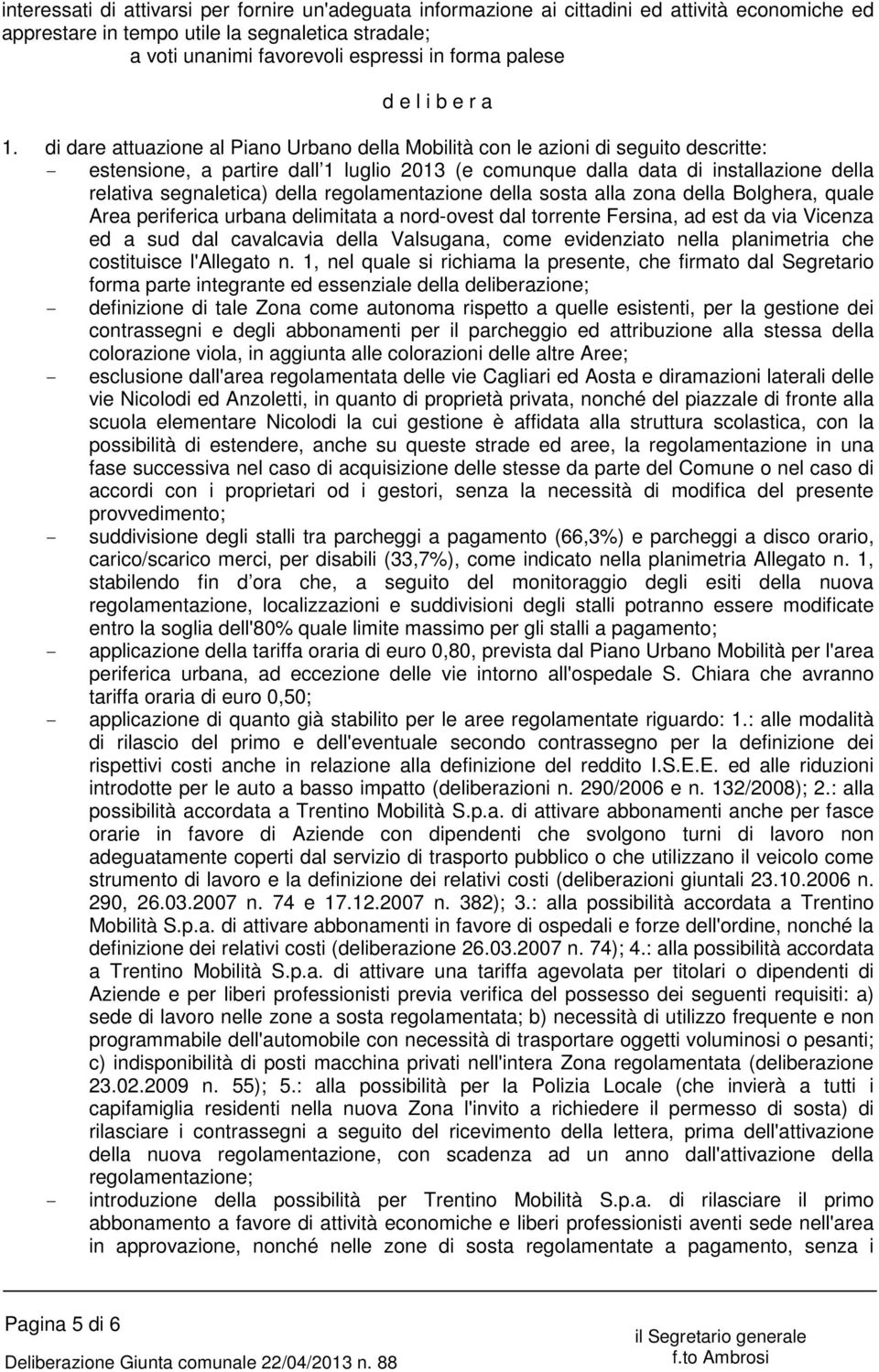 di dare attuazione al Piano Urbano della Mobilità con le azioni di seguito descritte: - estensione, a partire dall 1 luglio 2013 (e comunque dalla data di installazione della relativa segnaletica)