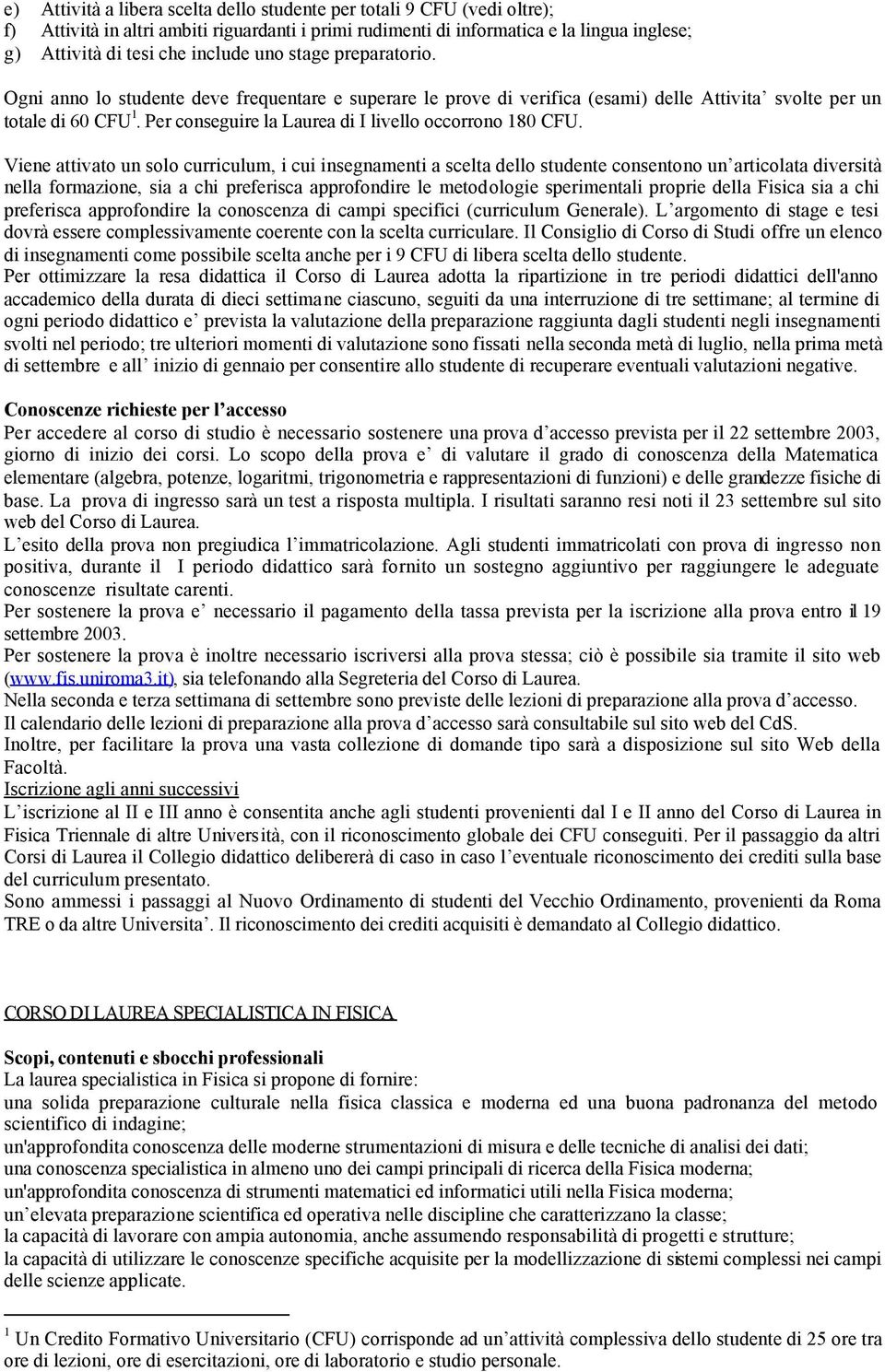 Per conseguire la Laurea di I livello occorrono 180 CFU.