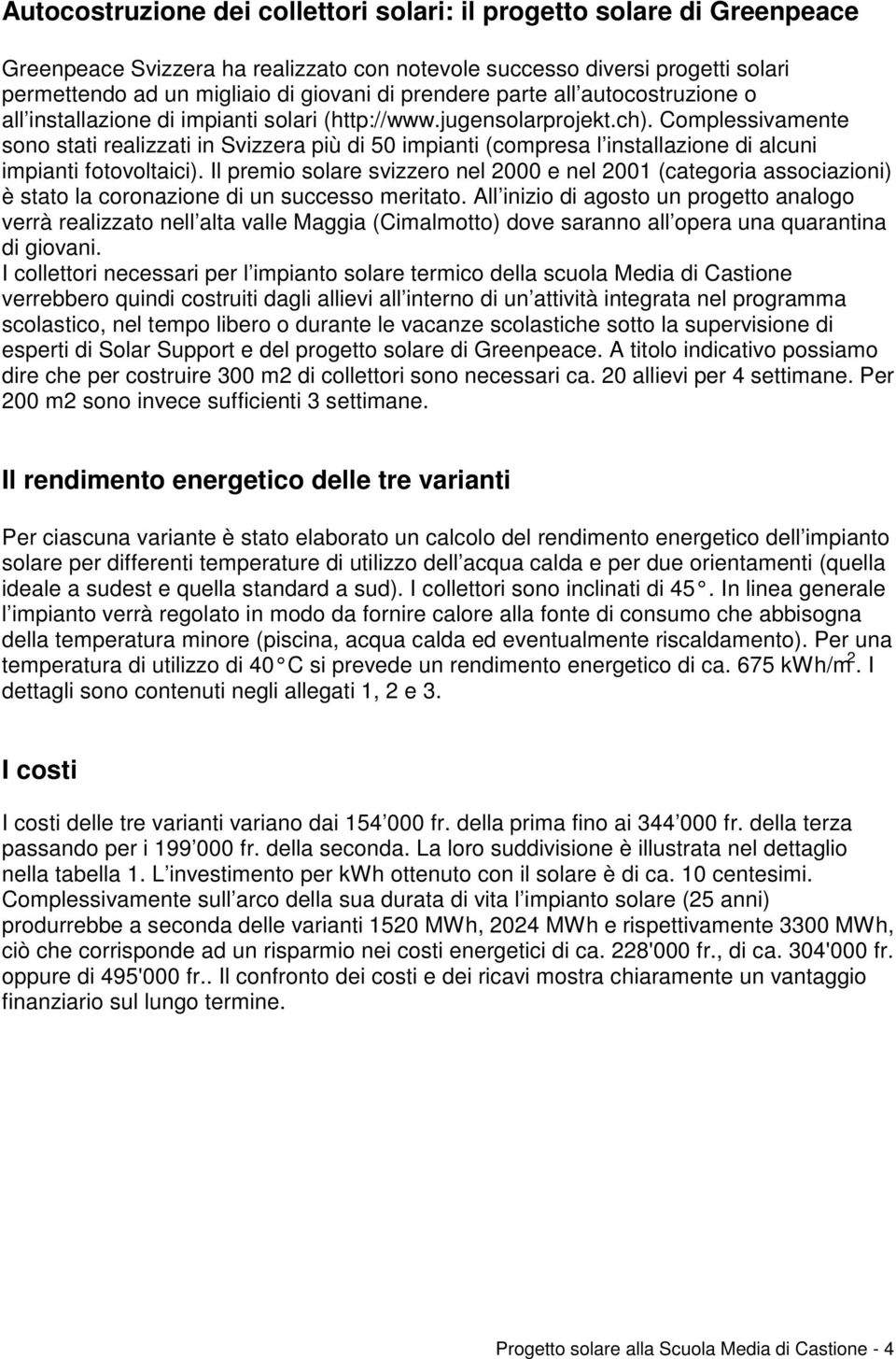 Complessivamente sono stati realizzati in Svizzera più di 50 impianti (compresa l installazione di alcuni impianti fotovoltaici).