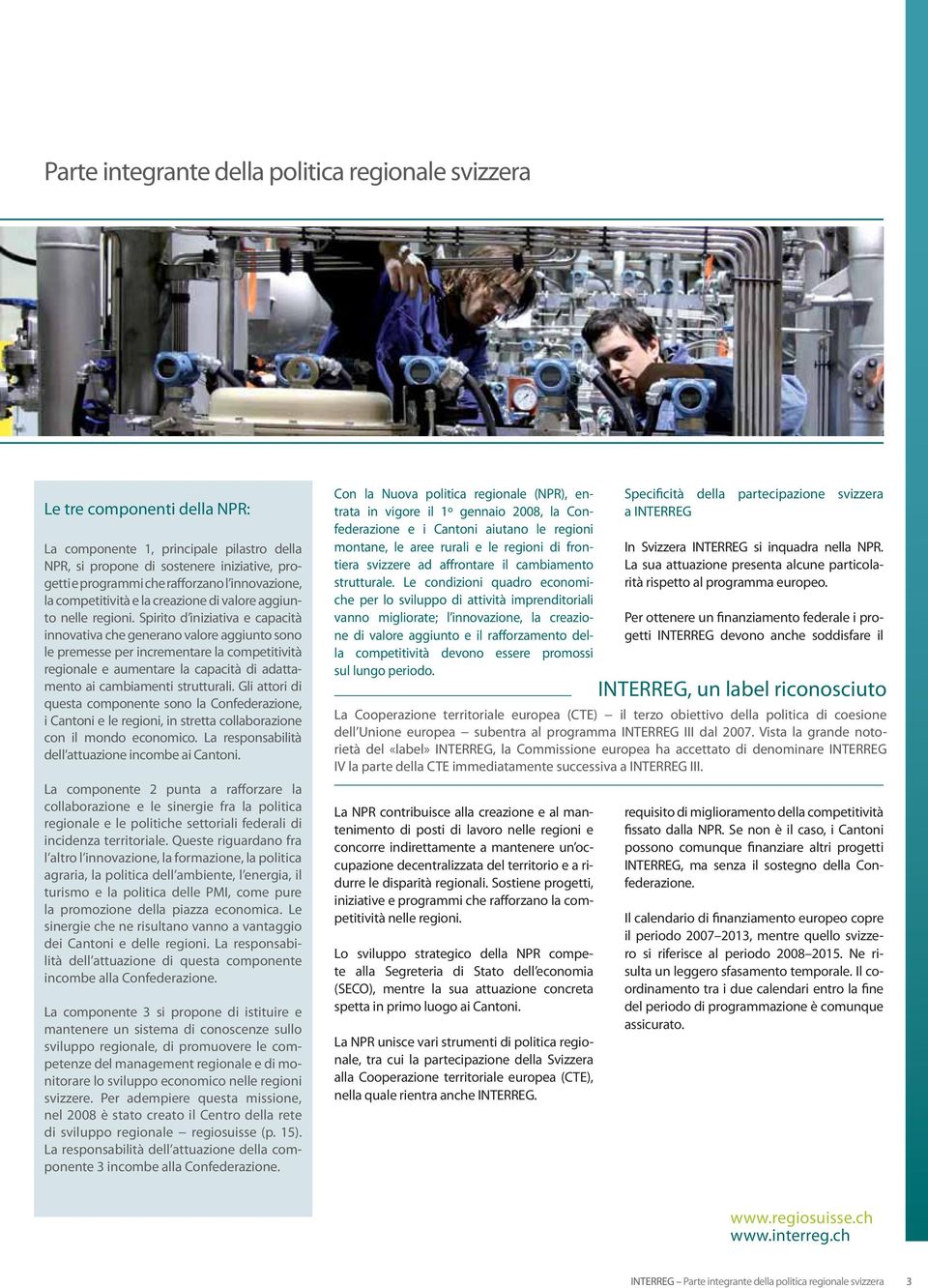 Spirito d iniziativa e capacità innovativa che generano valore aggiunto sono le premesse per incrementare la competitività regionale e aumentare la capacità di adattamento ai cambiamenti strutturali.