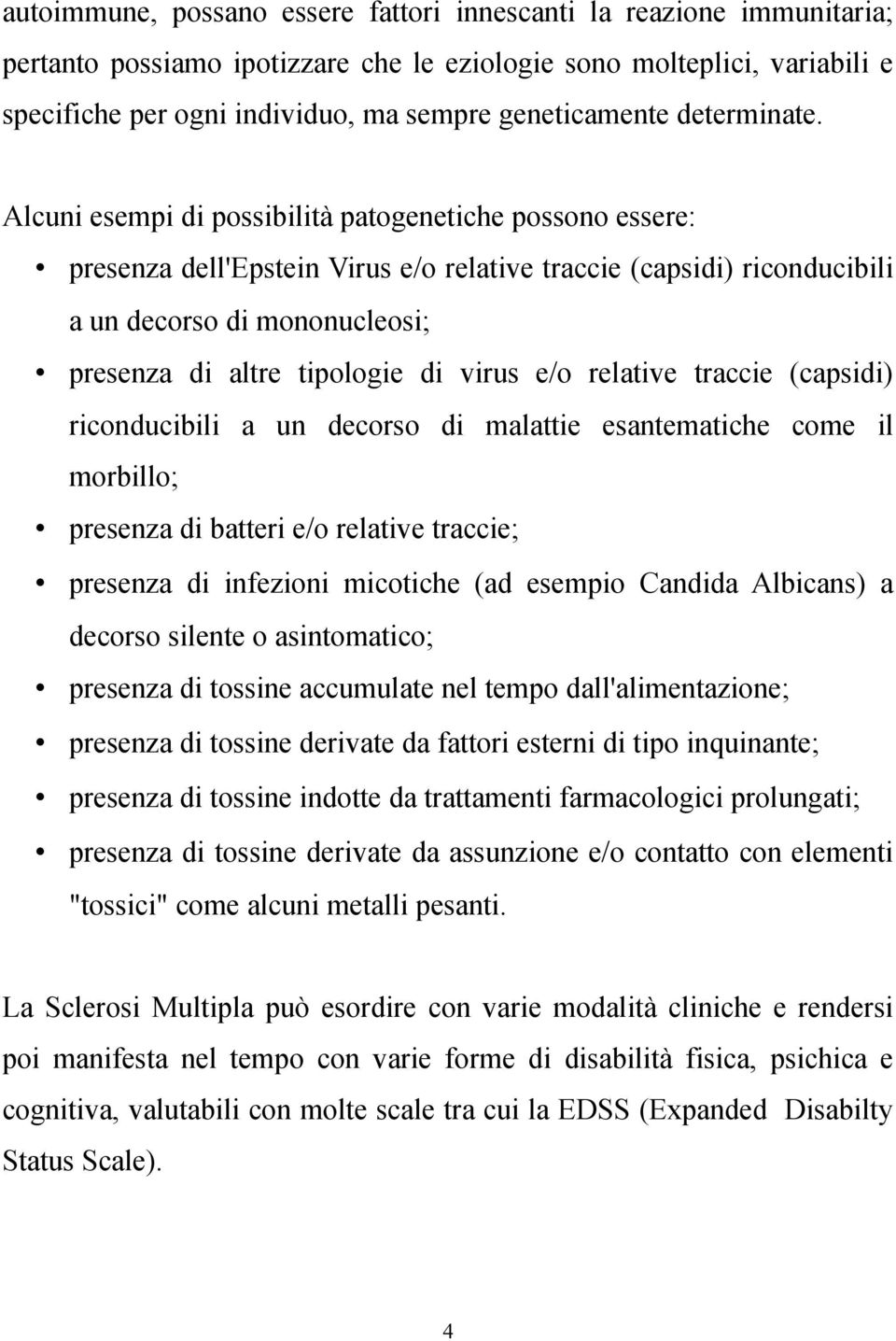 Alcuni esempi di possibilità patogenetiche possono essere: presenza dell'epstein Virus e/o relative traccie (capsidi) riconducibili a un decorso di mononucleosi; presenza di altre tipologie di virus