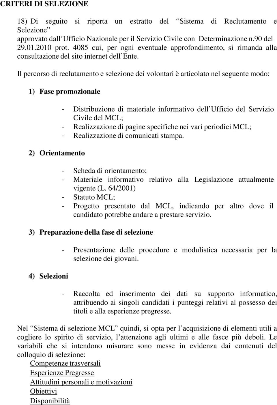 Il percorso di reclutamento e selezione dei volontari è articolato nel seguente modo: 1) Fase promozionale 2) Orientamento - Distribuzione di materiale informativo dell Ufficio del Servizio Civile