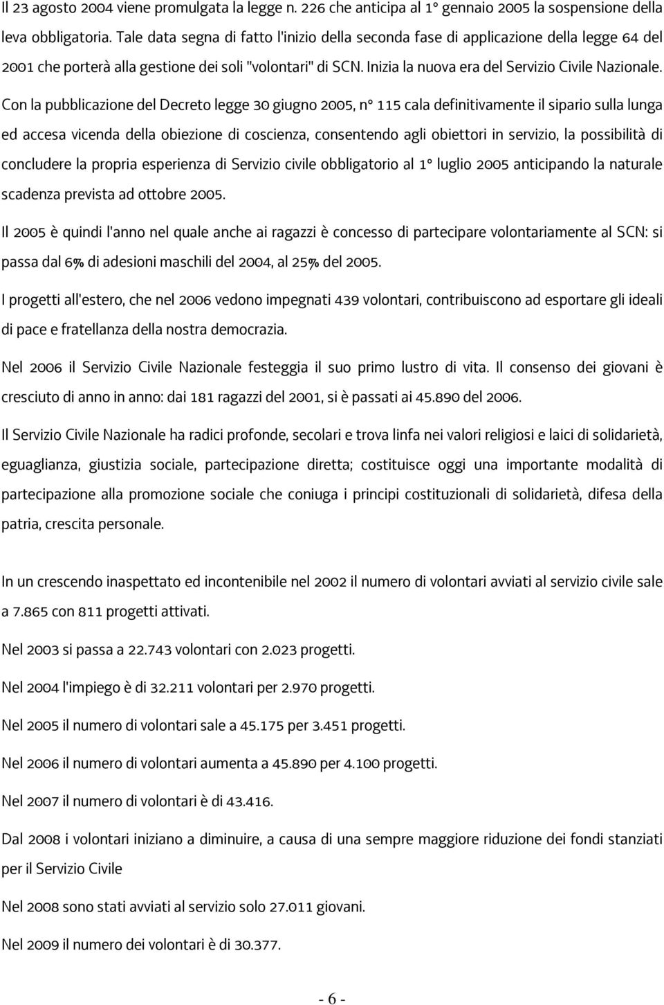 Con la pubblicazione del Decreto legge 30 giugno 2005, n 115 cala definitivamente il sipario sulla lunga ed accesa vicenda della obiezione di coscienza, consentendo agli obiettori in servizio, la