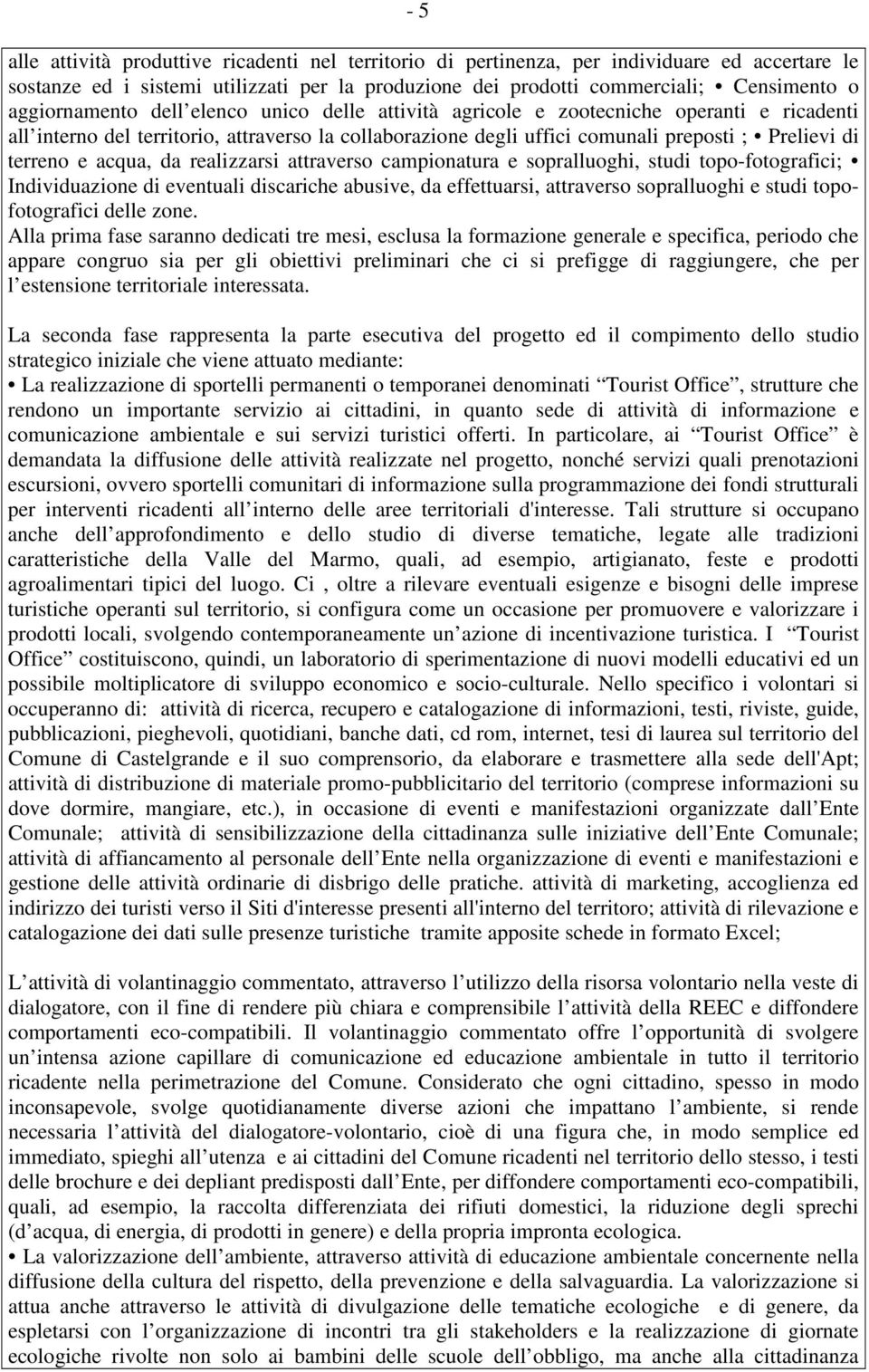 terreno e acqua, da realizzarsi attraverso campionatura e sopralluoghi, studi topo-fotografici; Individuazione di eventuali discariche abusive, da effettuarsi, attraverso sopralluoghi e studi