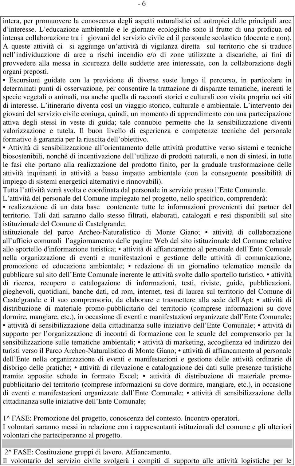 A queste attività ci si aggiunge un attività di vigilanza diretta sul territorio che si traduce nell individuazione di aree a rischi incendio e/o di zone utilizzate a discariche, ai fini di