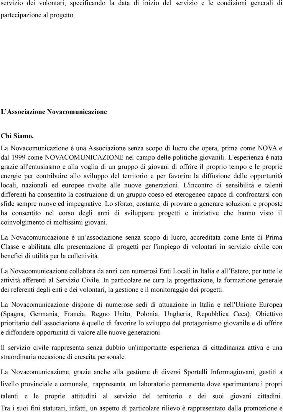 L'esperienza è nata grazie all'entusiasmo e alla voglia di un gruppo di giovani di offrire il proprio tempo e le proprie energie per contribuire allo sviluppo del territorio e per favorire la