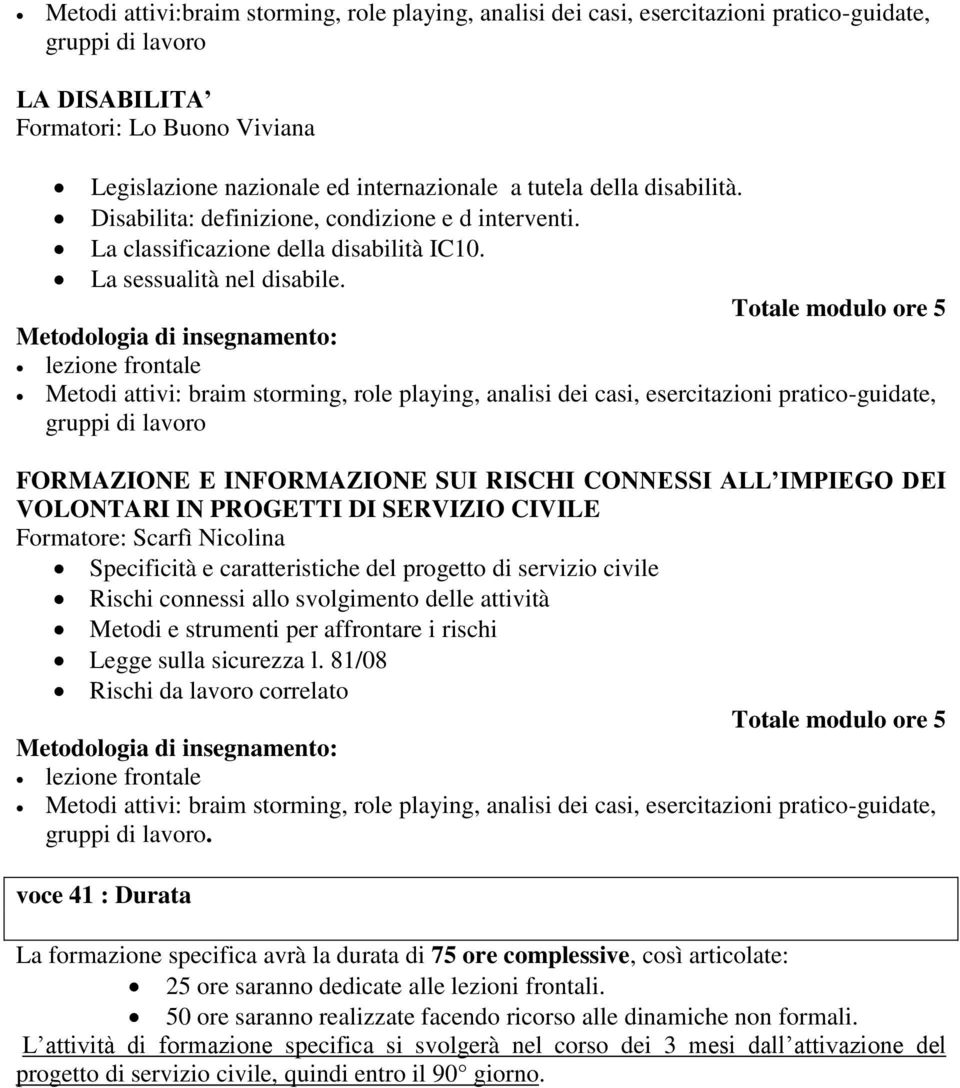 Totale modulo ore 5 Metodi attivi: braim storming, role playing, analisi dei casi, esercitazioni pratico-guidate, gruppi di lavoro FORMAZIONE E INFORMAZIONE SUI RISCHI CONNESSI ALL IMPIEGO DEI