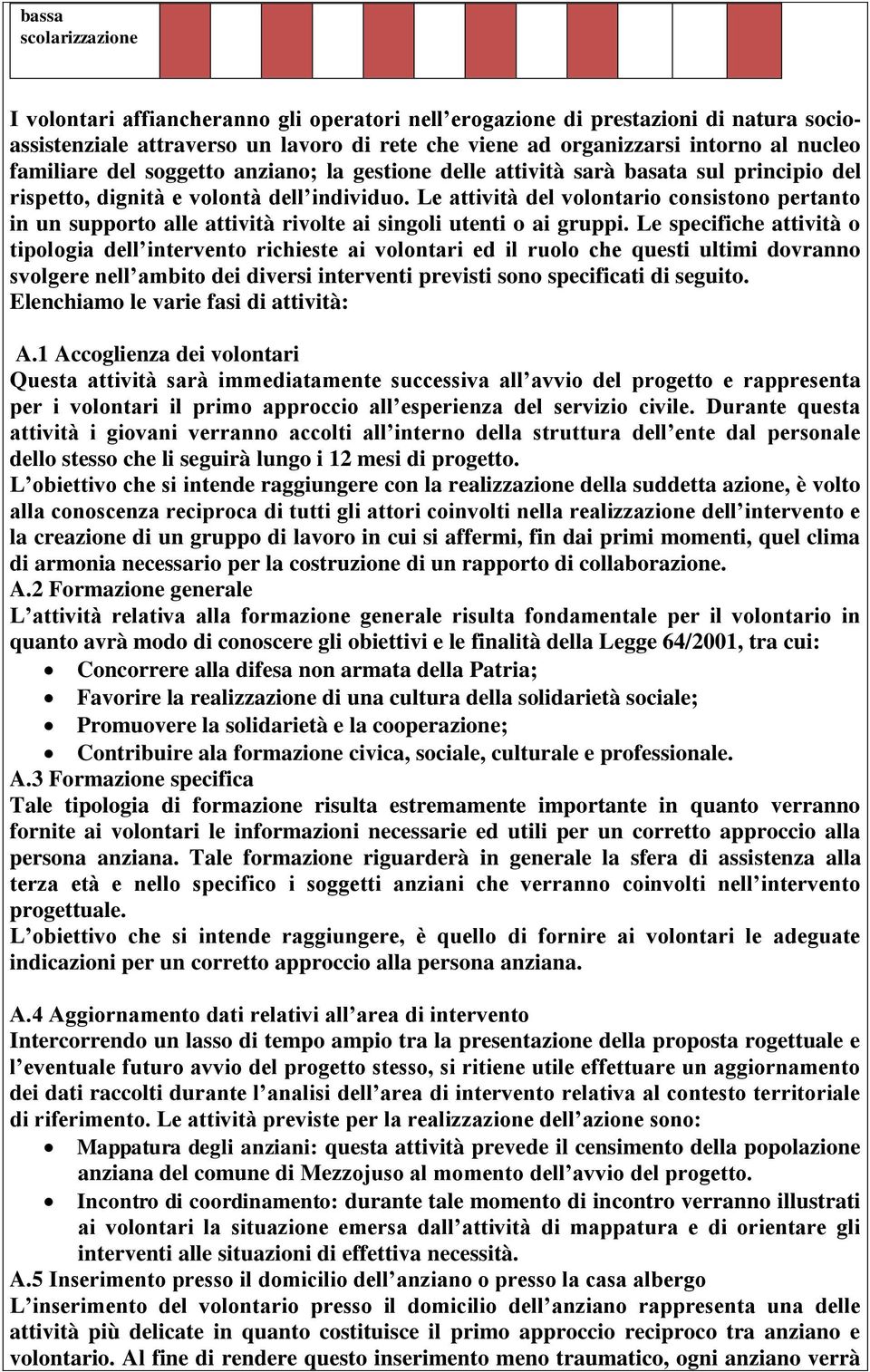 Le attività del volontario consistono pertanto in un supporto alle attività rivolte ai singoli utenti o ai gruppi.