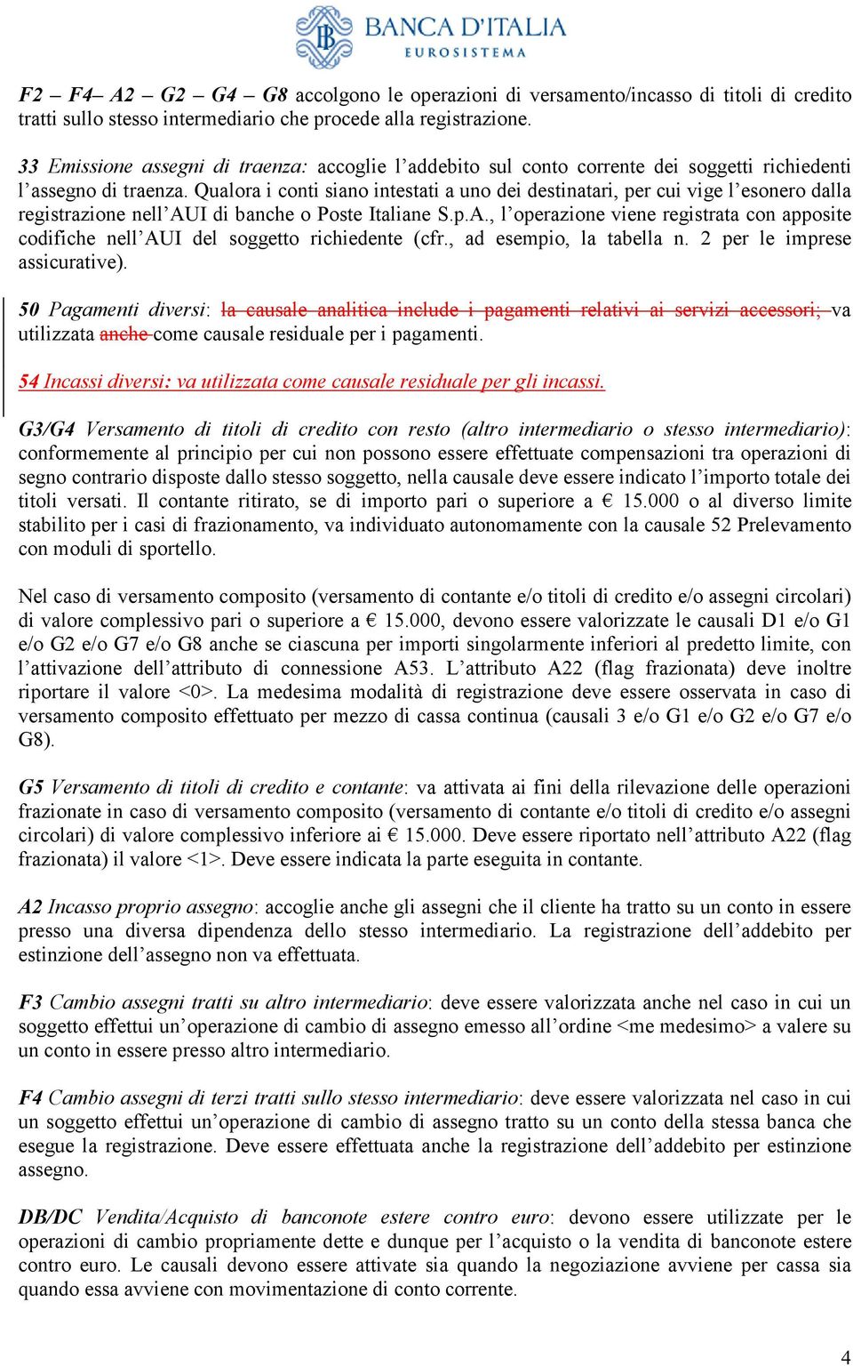 Qualora i conti siano intestati a uno dei destinatari, per cui vige l esonero dalla registrazione nell AUI di banche o Poste Italiane S.p.A., l operazione viene registrata con apposite codifiche nell AUI del soggetto richiedente (cfr.