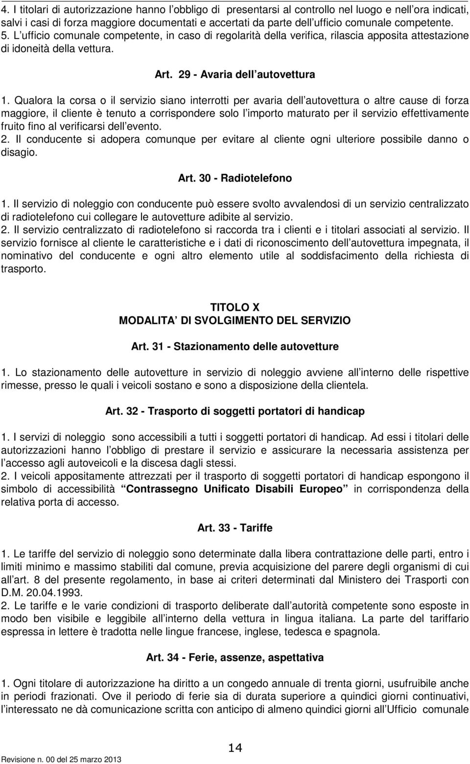 Qualora la corsa o il servizio siano interrotti per avaria dell autovettura o altre cause di forza maggiore, il cliente è tenuto a corrispondere solo l importo maturato per il servizio effettivamente