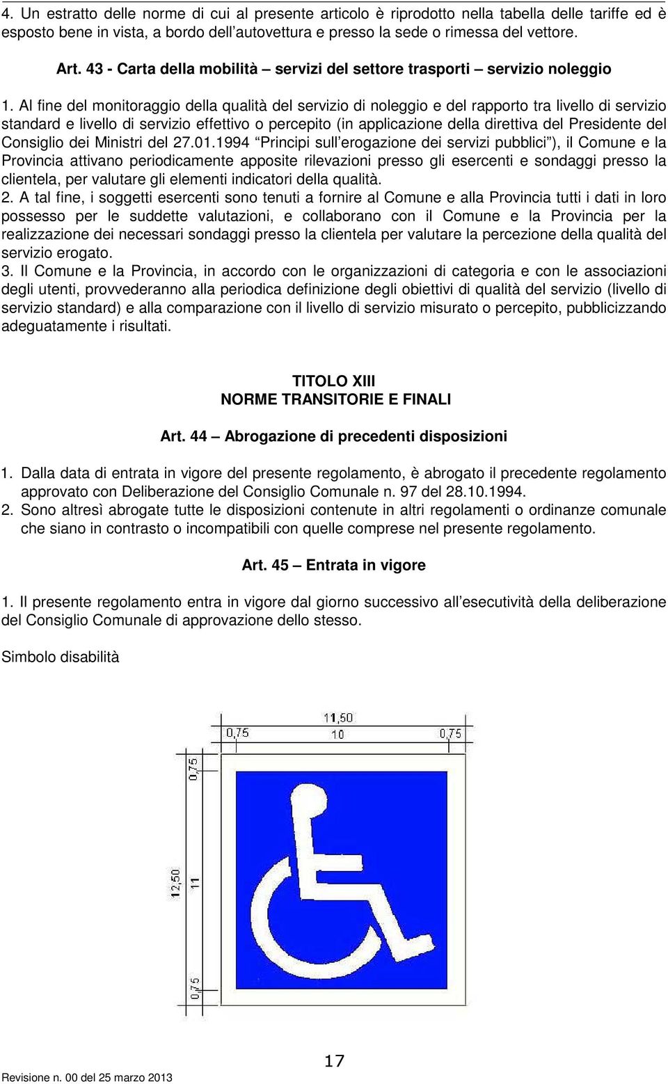 Al fine del monitoraggio della qualità del servizio di noleggio e del rapporto tra livello di servizio standard e livello di servizio effettivo o percepito (in applicazione della direttiva del