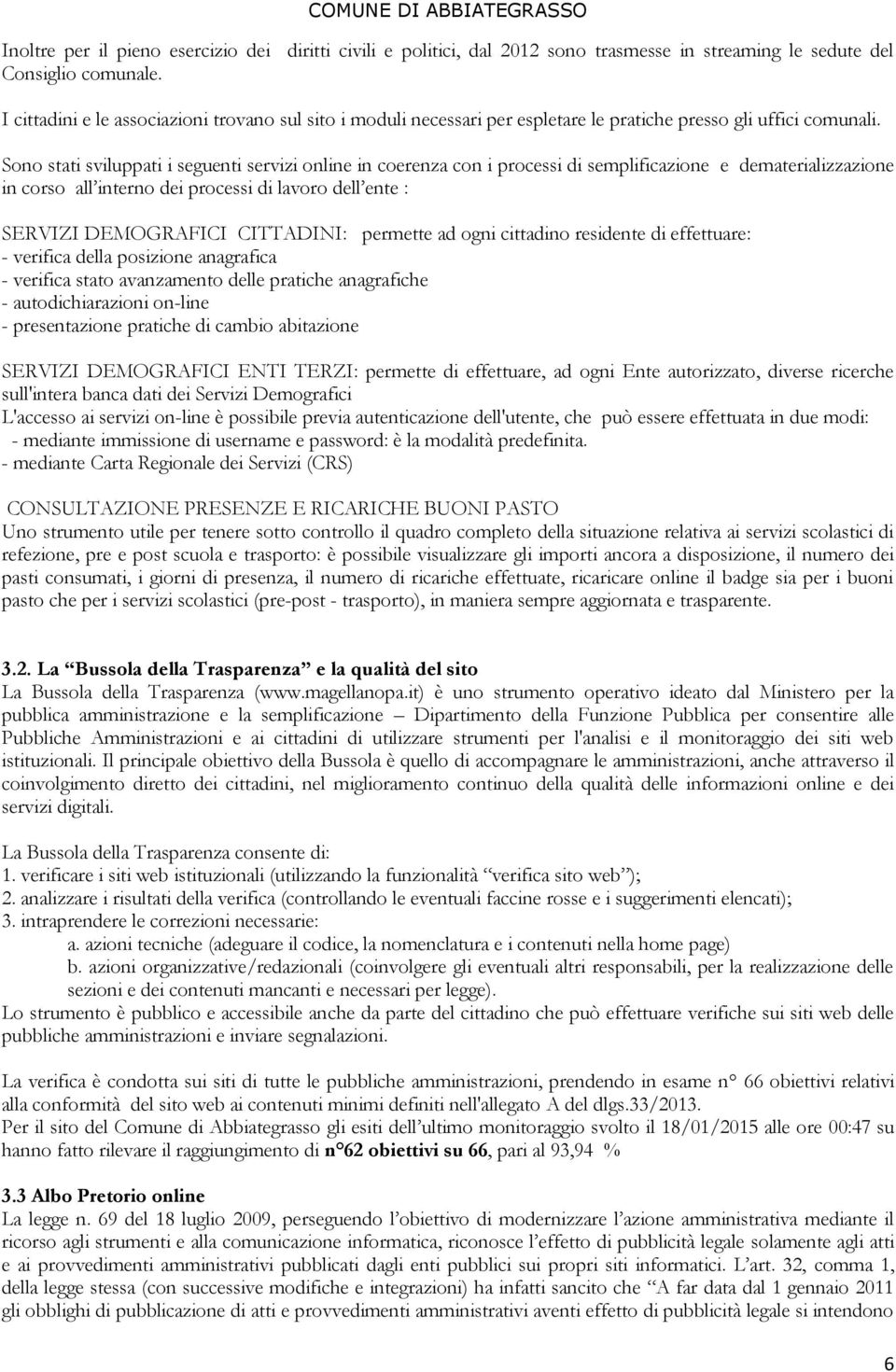 Sono stati sviluppati i seguenti servizi online in coerenza con i processi di semplificazione e dematerializzazione in corso all interno dei processi di lavoro dell ente : SERVIZI DEMOGRAFICI