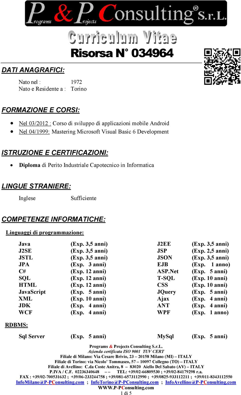 programmazione: RDBMS: Java (Exp. 3,5 anni) J2EE (Exp. 3,5 anni) J2SE (Exp. 3,5 anni) JSP (Exp. 2,5 anni) JSTL (Exp. 3,5 anni) JSON (Exp. 3,5 anni) JPA (Exp. 3 anni) EJB (Exp. 1 anno) C# (Exp.