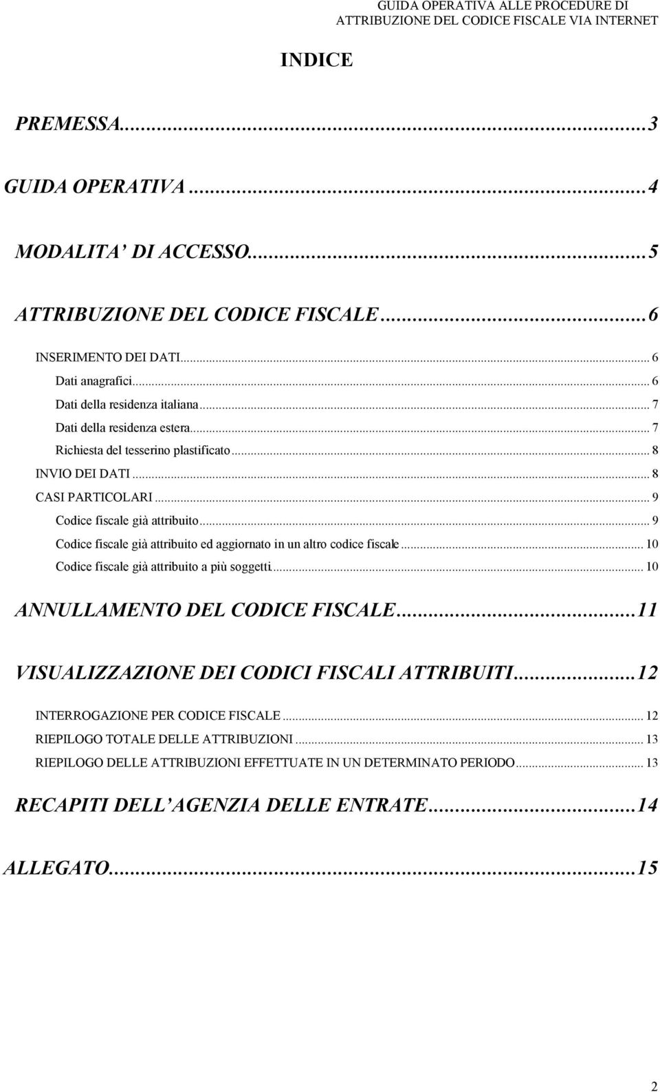 .. 9 Codice fiscale già attribuito ed aggiornato in un altro codice fiscale... 10 Codice fiscale già attribuito a più soggetti... 10 ANNULLAMENTO DEL CODICE FISCALE.