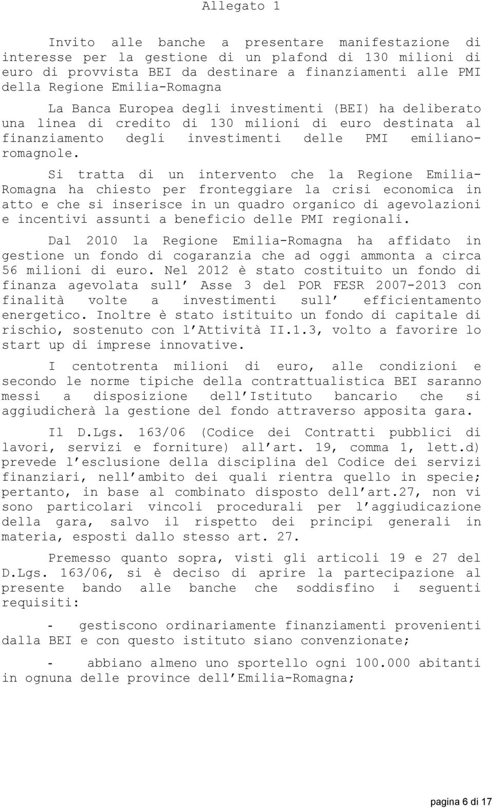 Si tratta di un intervento che la Regione Emilia- Romagna ha chiesto per fronteggiare la crisi economica in atto e che si inserisce in un quadro organico di agevolazioni e incentivi assunti a