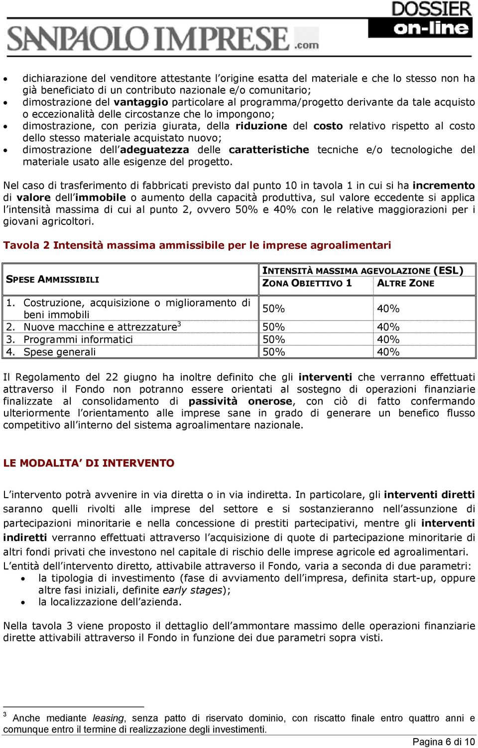 materiale acquistato nuovo; dimostrazione dell adeguatezza delle caratteristiche tecniche e/o tecnologiche del materiale usato alle esigenze del progetto.