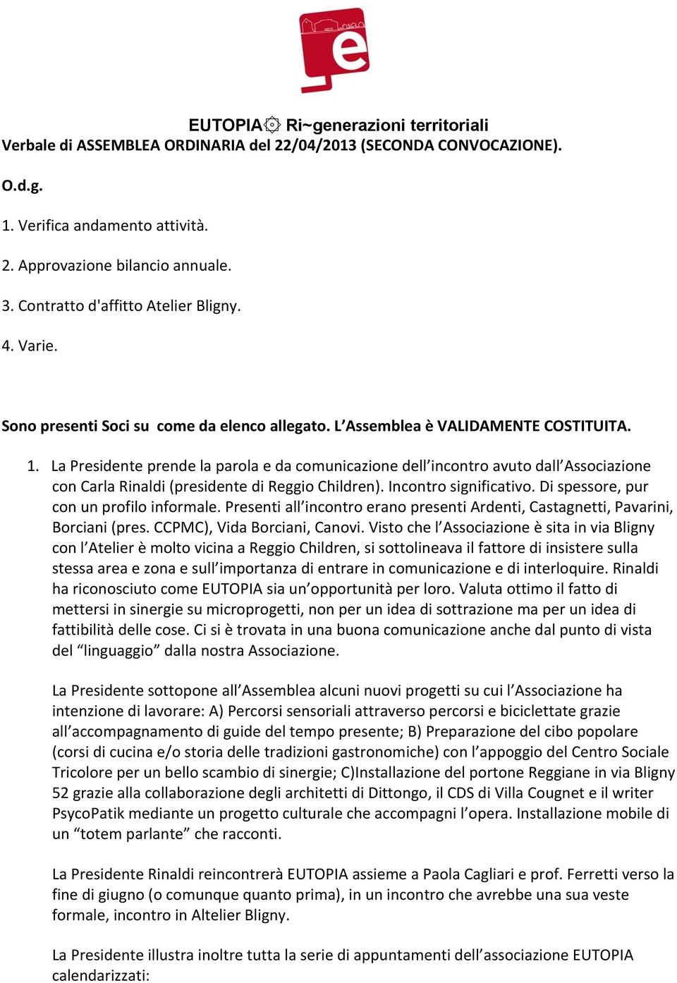 La Presidente prende la parola e da comunicazione dell incontro avuto dall Associazione con Carla Rinaldi (presidente di Reggio Children). Incontro significativo.