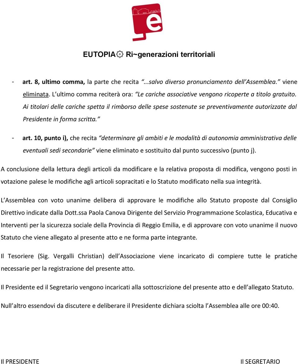 10, punto i), che recita determinare gli ambiti e le modalità di autonomia amministrativa delle eventuali sedi secondarie viene eliminato e sostituito dal punto successivo (punto j).