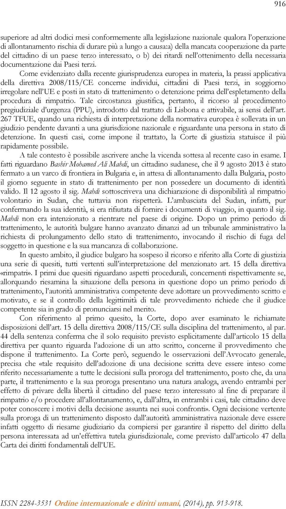 Come evidenziato dalla recente giurisprudenza europea in materia, la prassi applicativa della direttiva 2008/115/CE concerne individui, cittadini di Paesi terzi, in soggiorno irregolare nell UE e