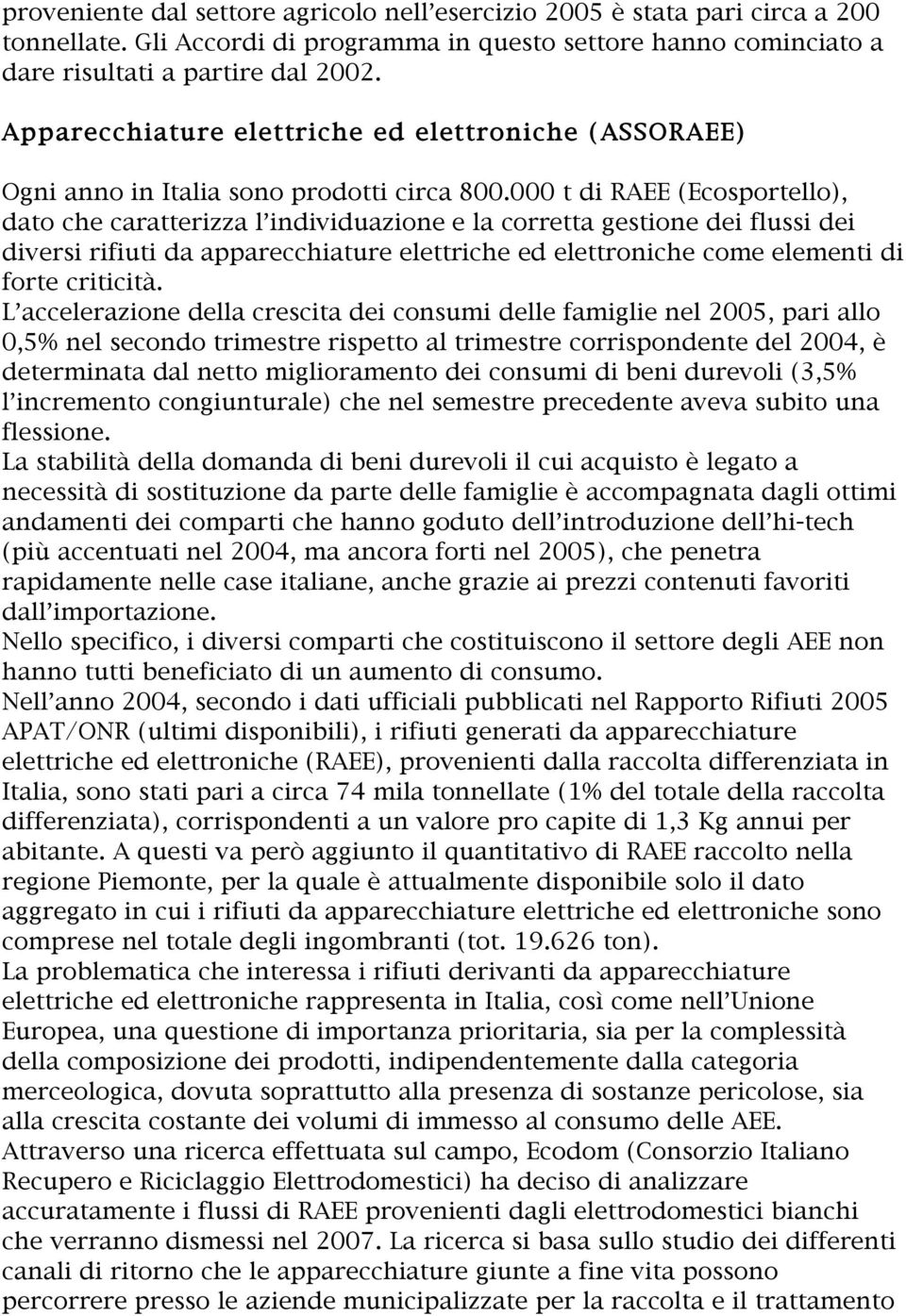 000 t di RAEE (Ecosportello), dato che caratterizza l individuazione e la corretta gestione dei flussi dei diversi rifiuti da apparecchiature elettriche ed elettroniche come elementi di forte