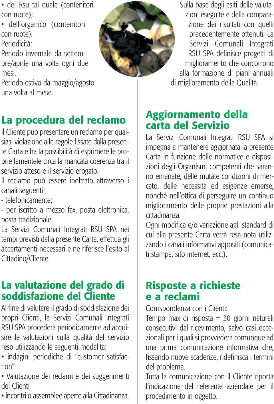 La procedura del reclamo Il Cliente può presentare un reclamo per qualsiasi violazione alle regole fissate dalla presente Carta e ha la possibilità di esprimere le proprie lamentele circa la mancata