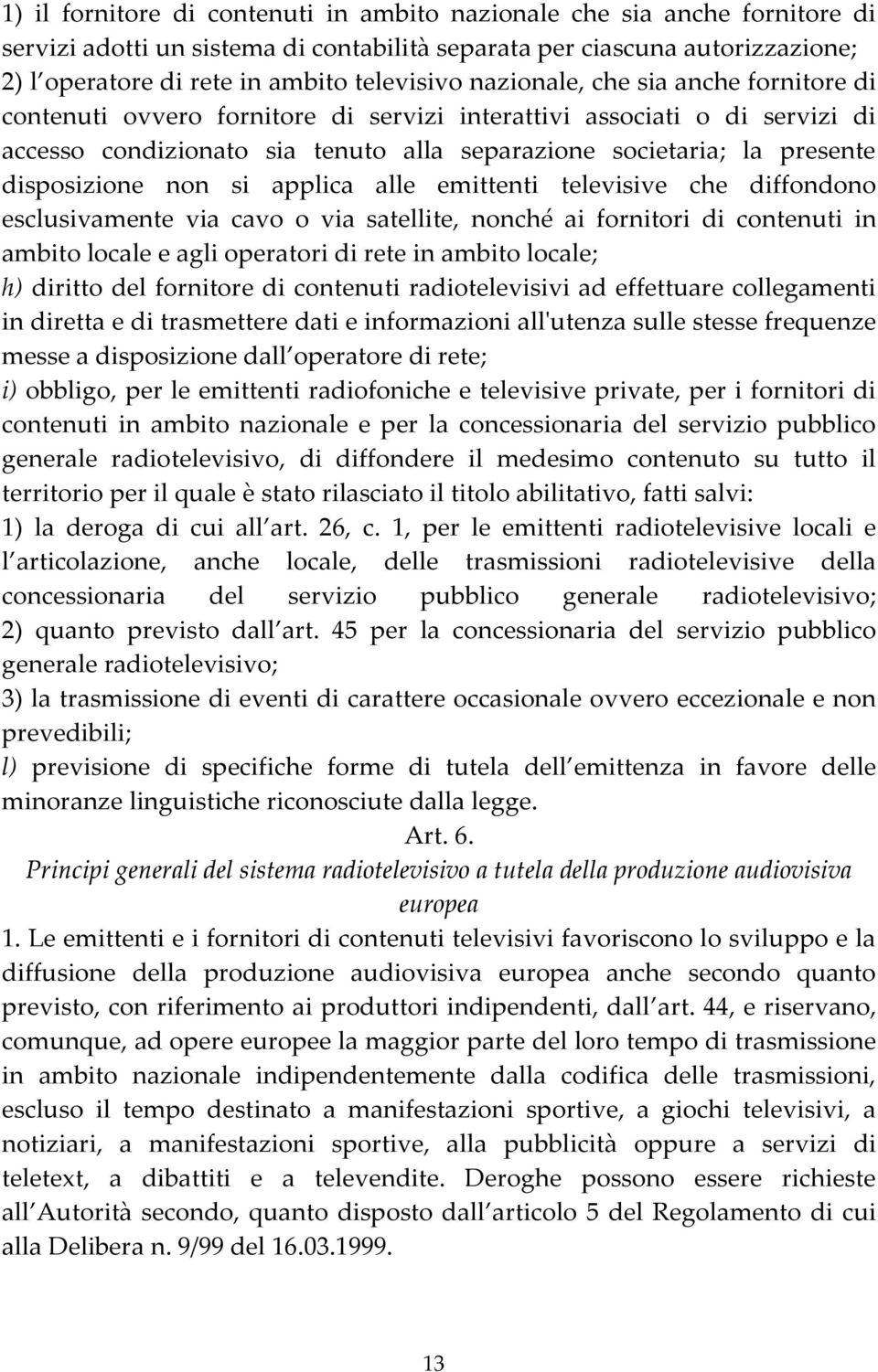 non si applica alle emittenti televisive che diffondono esclusivamente via cavo o via satellite, nonché ai fornitori di contenuti in ambito locale e agli operatori di rete in ambito locale; h)