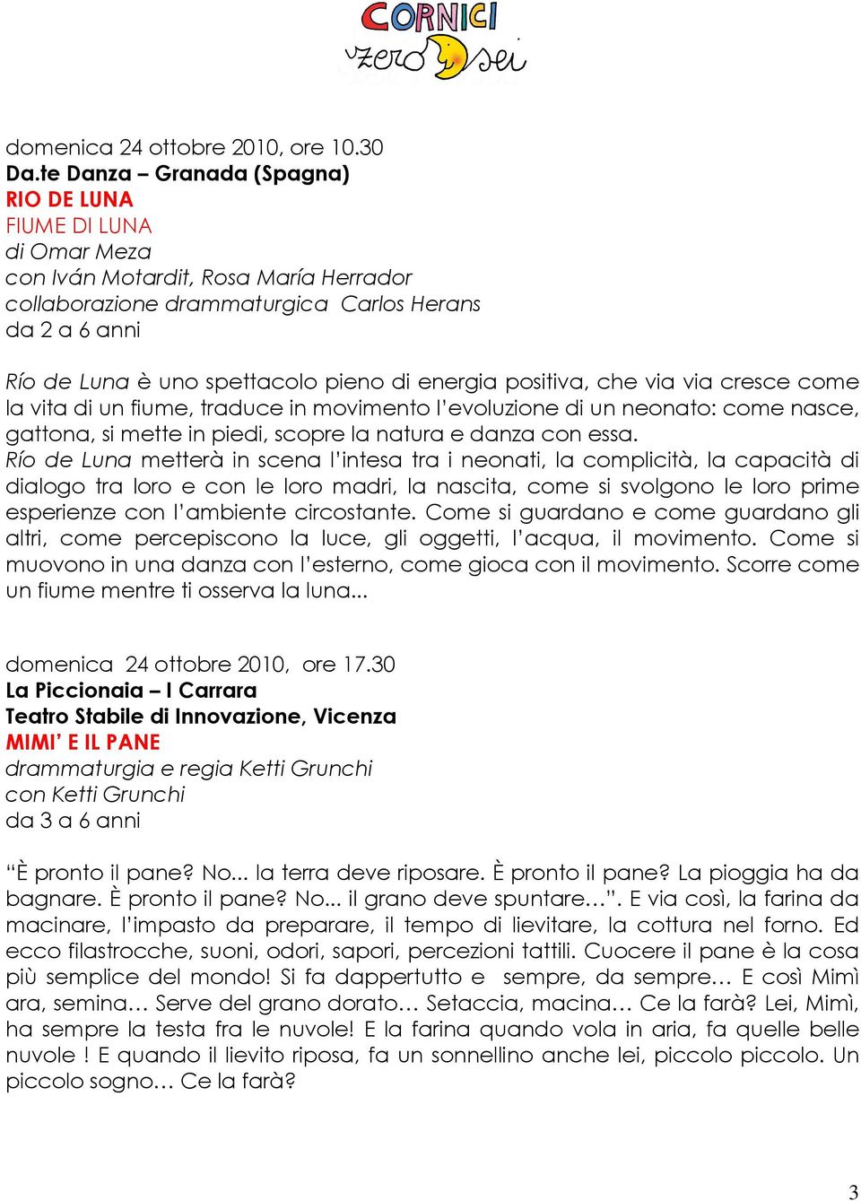 energia positiva, che via via cresce come la vita di un fiume, traduce in movimento l evoluzione di un neonato: come nasce, gattona, si mette in piedi, scopre la natura e danza con essa.