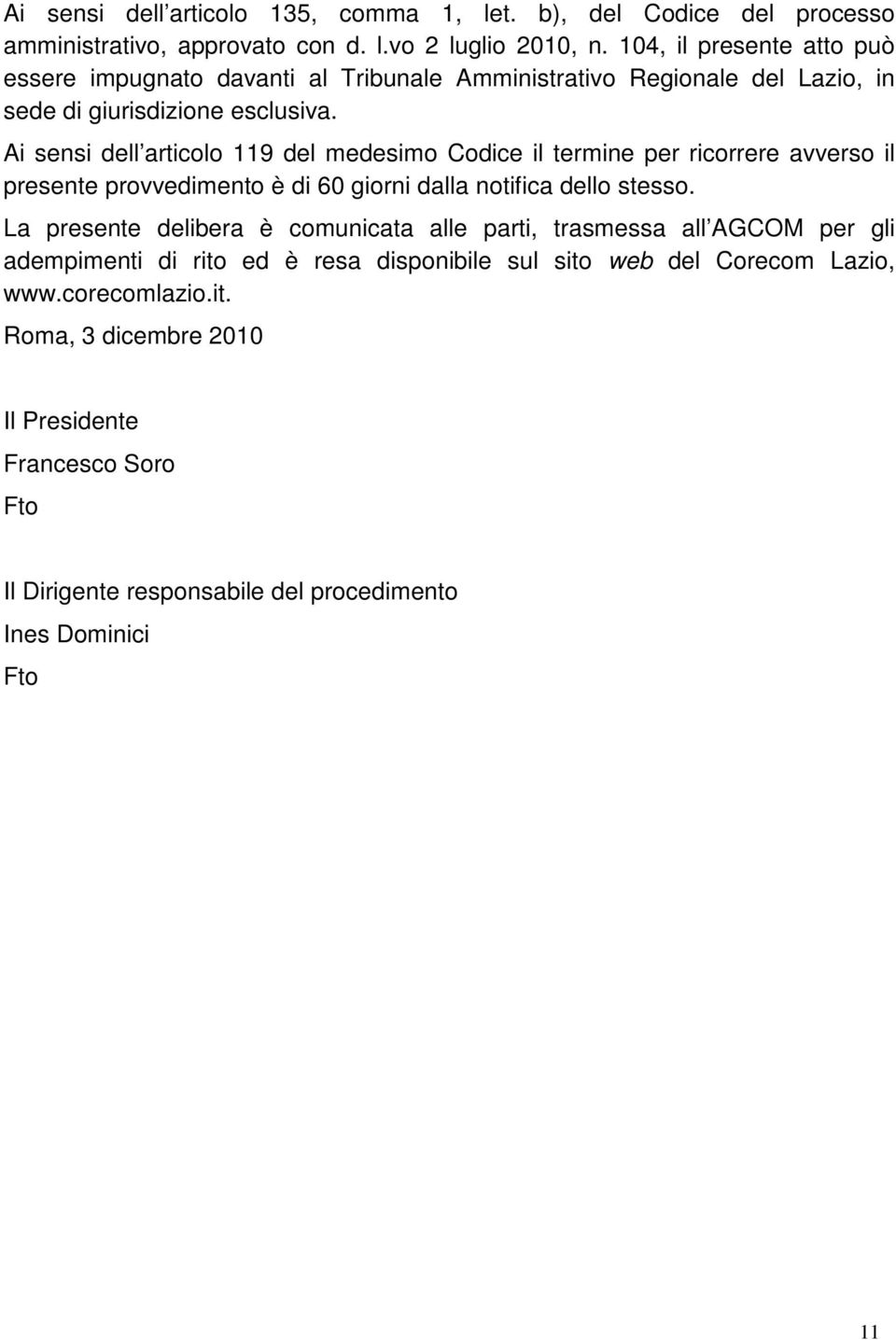 Ai sensi dell articolo 119 del medesimo Codice il termine per ricorrere avverso il presente provvedimento è di 60 giorni dalla notifica dello stesso.