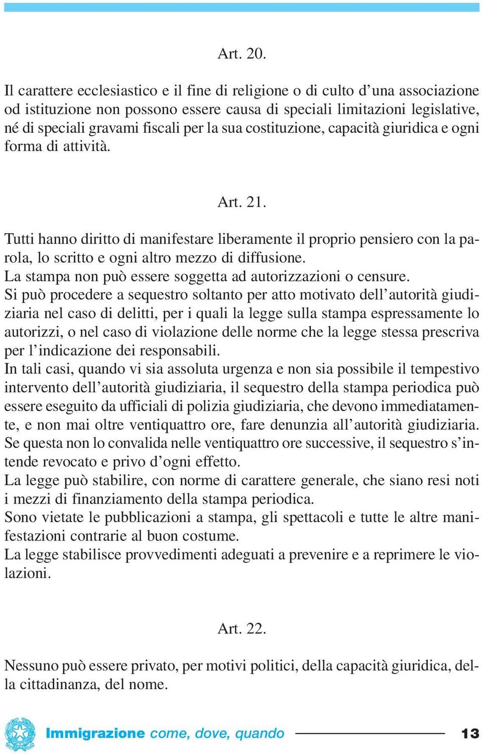 costituzione, capacità giuridica e ogni forma di attività. Art. 21. Tutti hanno diritto di manifestare liberamente il proprio pensiero con la parola, lo scritto e ogni altro mezzo di diffusione.