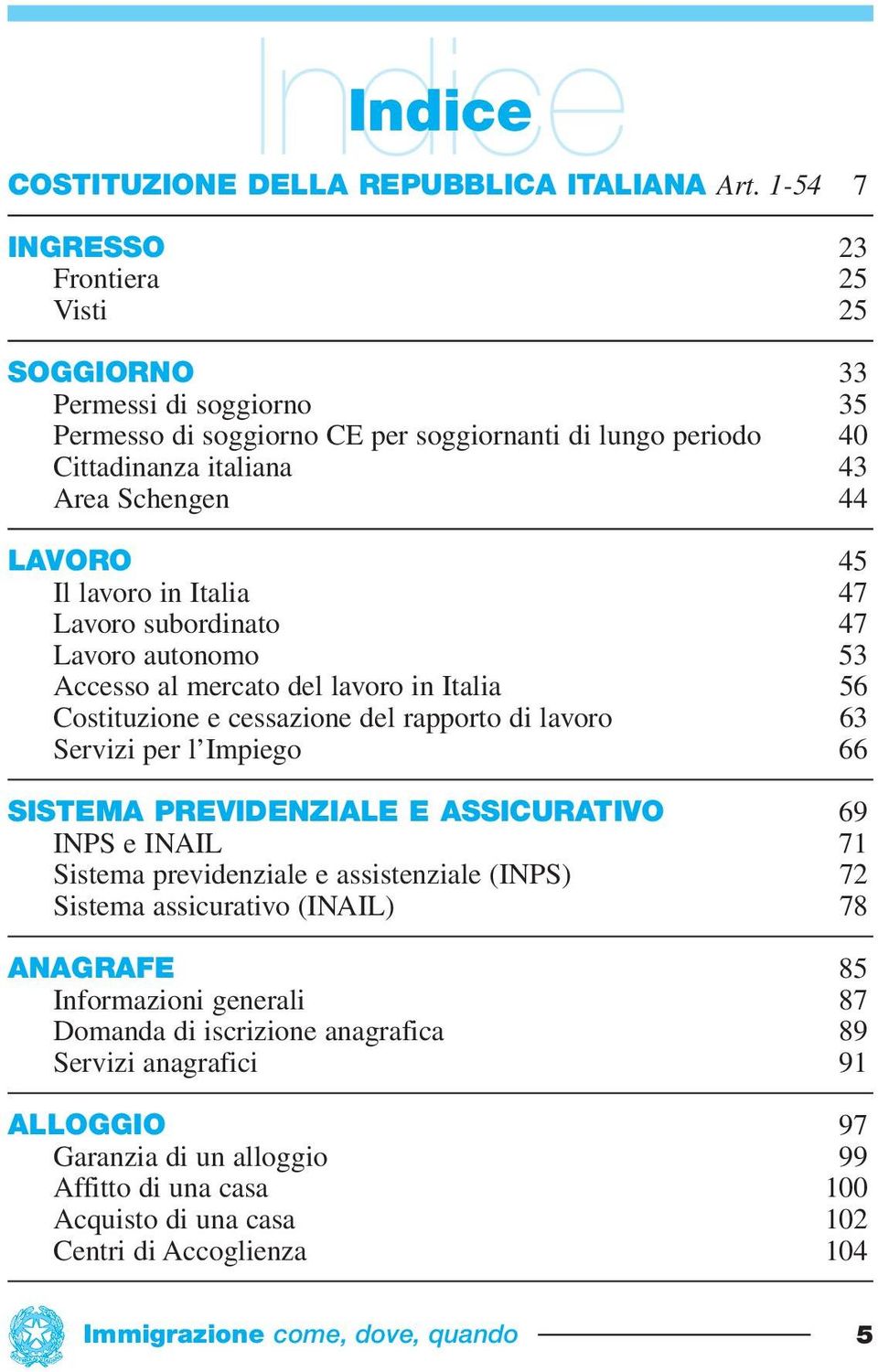 lavoro in Italia 47 Lavoro subordinato 47 Lavoro autonomo 53 Accesso al mercato del lavoro in Italia 56 Costituzione e cessazione del rapporto di lavoro 63 Servizi per l Impiego 66 SISTEMA