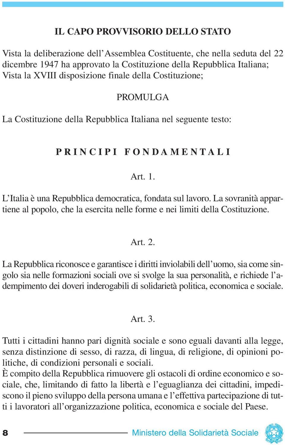 L Italia è una Repubblica democratica, fondata sul lavoro. La sovranità appartiene al popolo, che la esercita nelle forme e nei limiti della Costituzione. Art. 2.