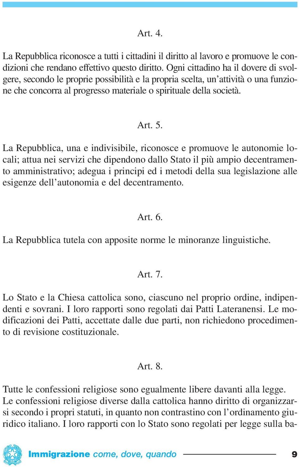 La Repubblica, una e indivisibile, riconosce e promuove le autonomie locali; attua nei servizi che dipendono dallo Stato il più ampio decentramento amministrativo; adegua i principi ed i metodi della