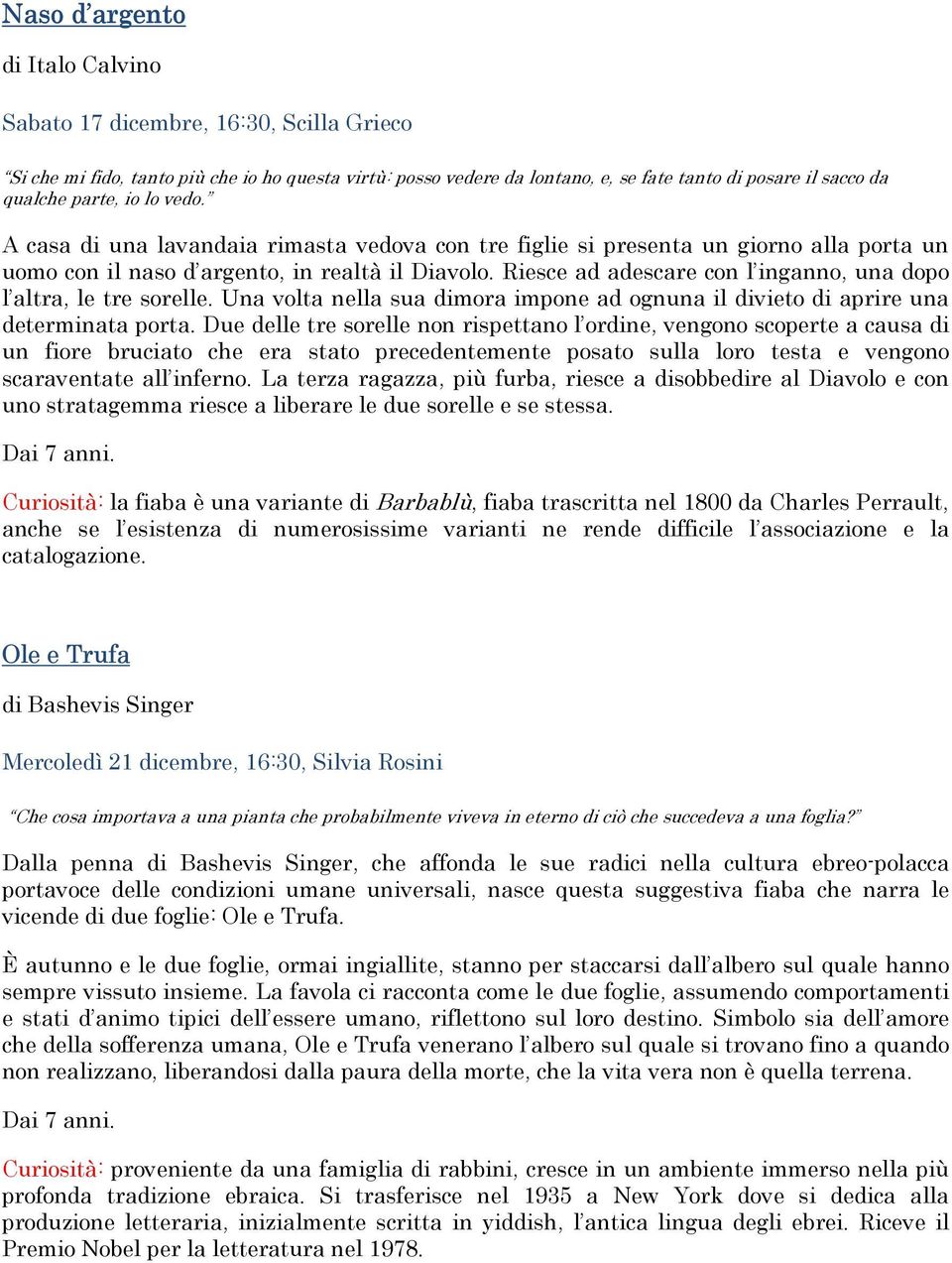 Riesce ad adescare con l inganno, una dopo l altra, le tre sorelle. Una volta nella sua dimora impone ad ognuna il divieto di aprire una determinata porta.