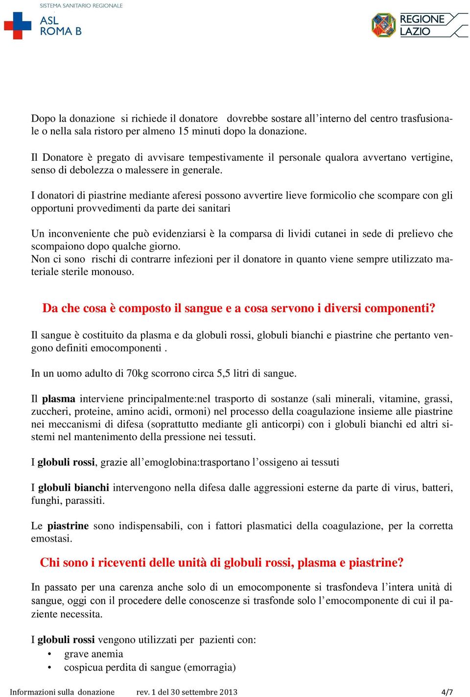 I donatori di piastrine mediante aferesi possono avvertire lieve formicolio che scompare con gli opportuni provvedimenti da parte dei sanitari Un inconveniente che può evidenziarsi è la comparsa di