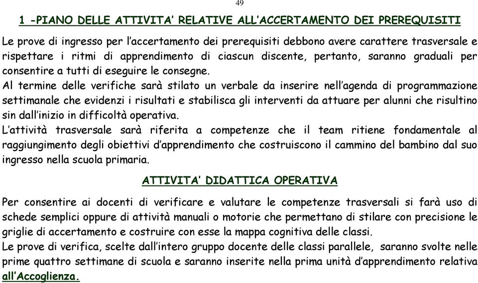 Al termine delle verifiche sarà stilato un verbale da inserire nell agenda di programmazione settimanale che evidenzi i risultati e stabilisca gli interventi da attuare per alunni che risultino sin