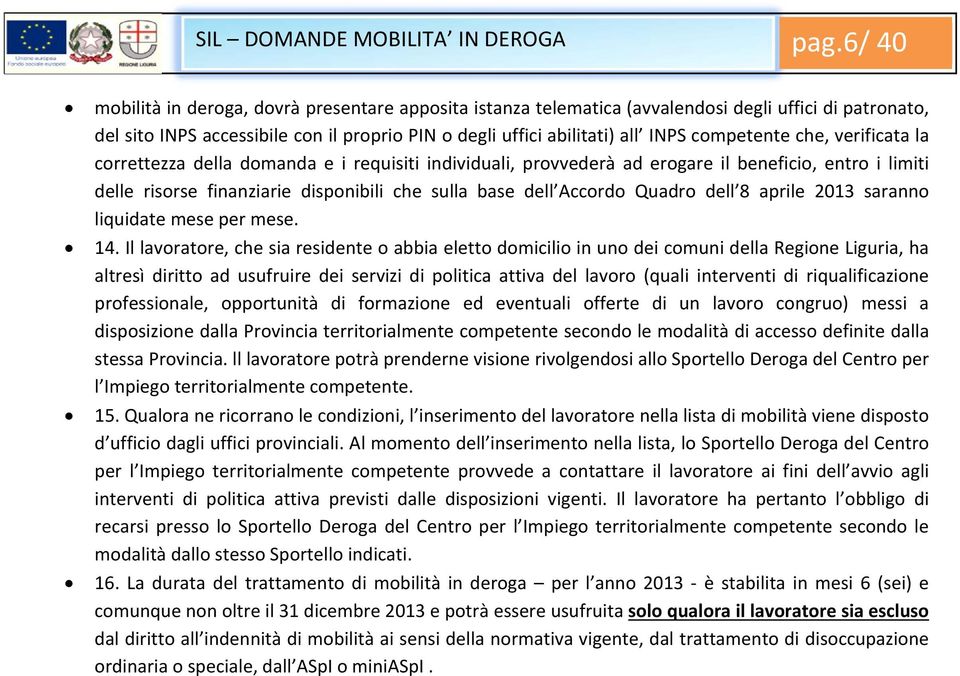 competente che, verificata la correttezza della domanda e i requisiti individuali, provvederà ad erogare il beneficio, entro i limiti delle risorse finanziarie disponibili che sulla base dell Accordo