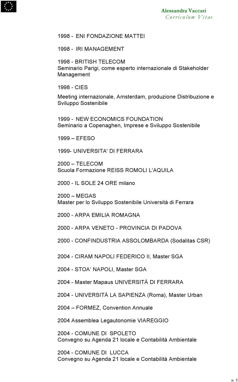 Formazione REISS ROMOLI L AQUILA 2000 - IL SOLE 24 ORE milano 2000 MEGAS Master per lo Sviluppo Sostenibile Università di Ferrara 2000 - ARPA EMILIA ROMAGNA 2000 - ARPA VENETO - PROVINCIA DI PADOVA