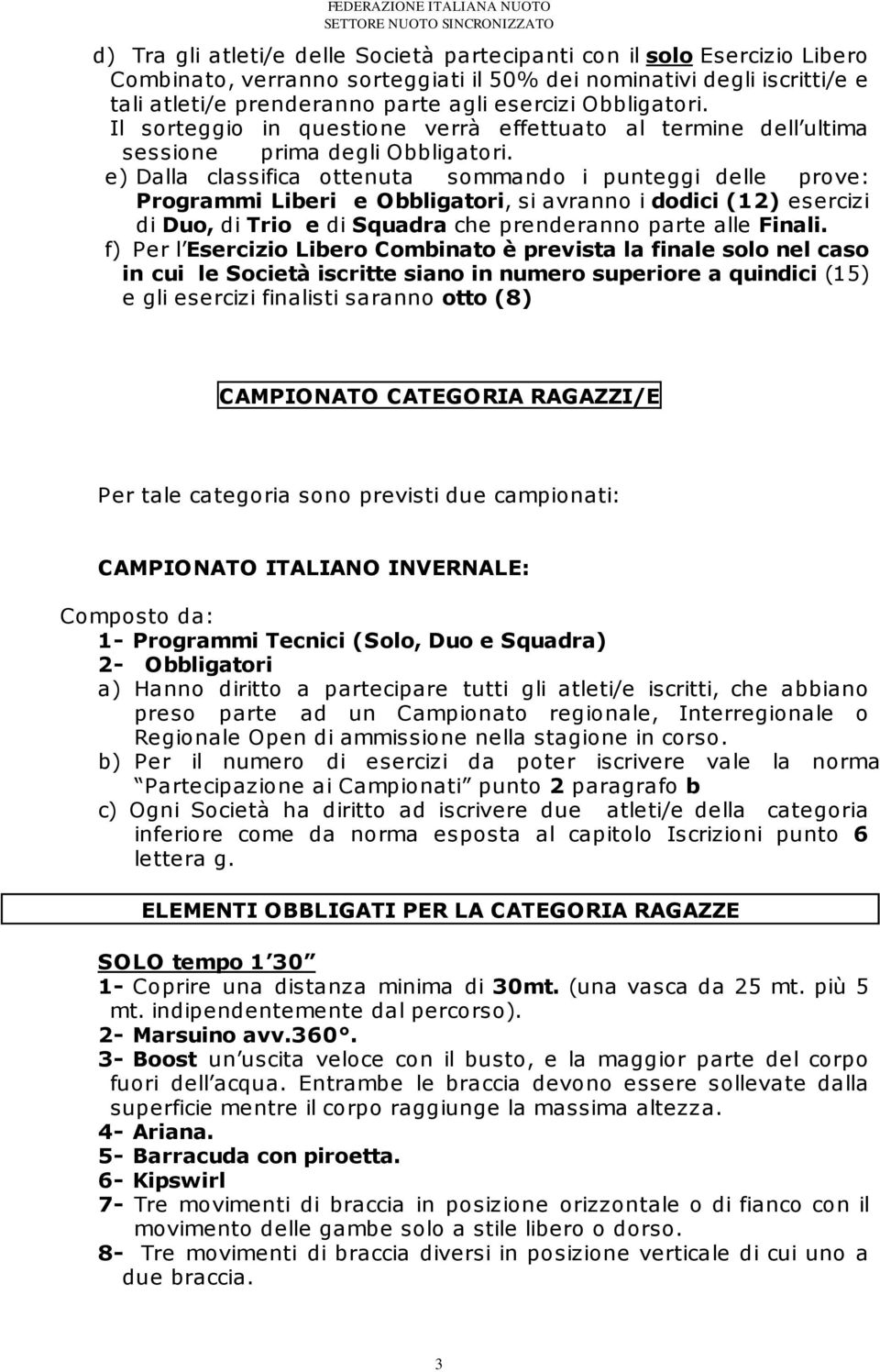 e) Dalla classifica ottenuta sommando i punteggi delle prove: Programmi Liberi e Obbligatori, si avranno i dodici (12) esercizi di Duo, di Trio e di Squadra che prenderanno parte alle Finali.