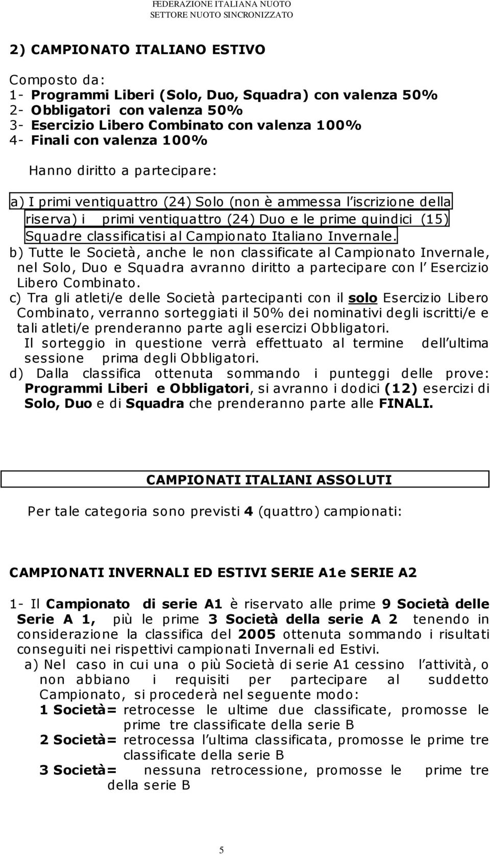 Campionato Italiano Invernale. b) Tutte le Società, anche le non classificate al Campionato Invernale, nel Solo, Duo e Squadra avranno diritto a partecipare con l Esercizio Libero Combinato.