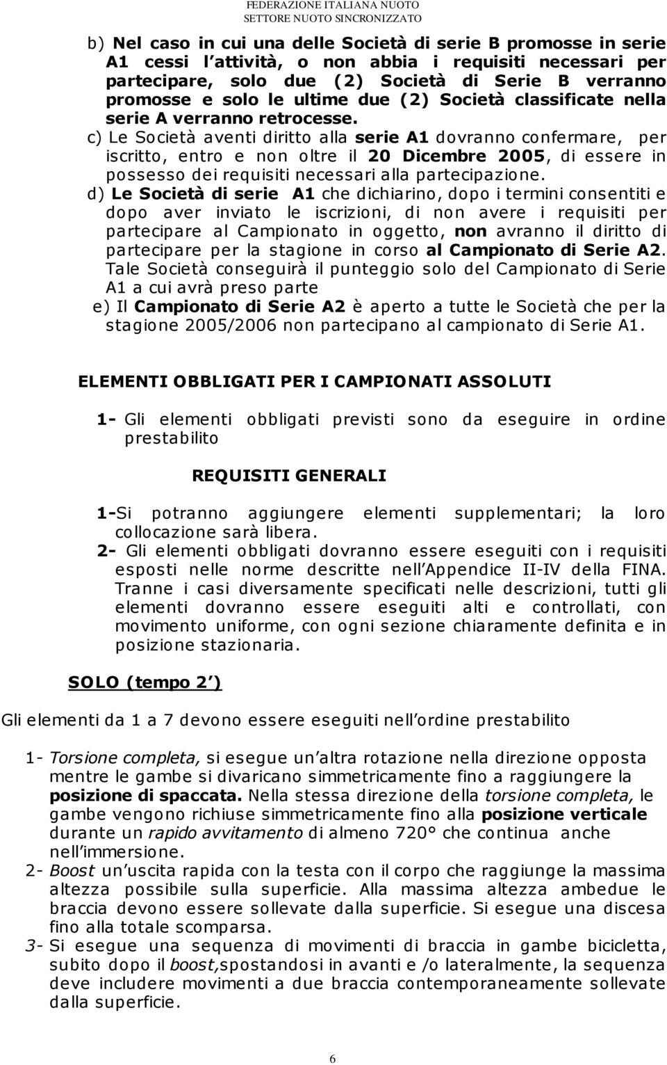 c) Le Società aventi diritto alla serie A1 dovranno confermare, per iscritto, entro e non oltre il 20 Dicembre 2005, di essere in possesso dei requisiti necessari alla partecipazione.