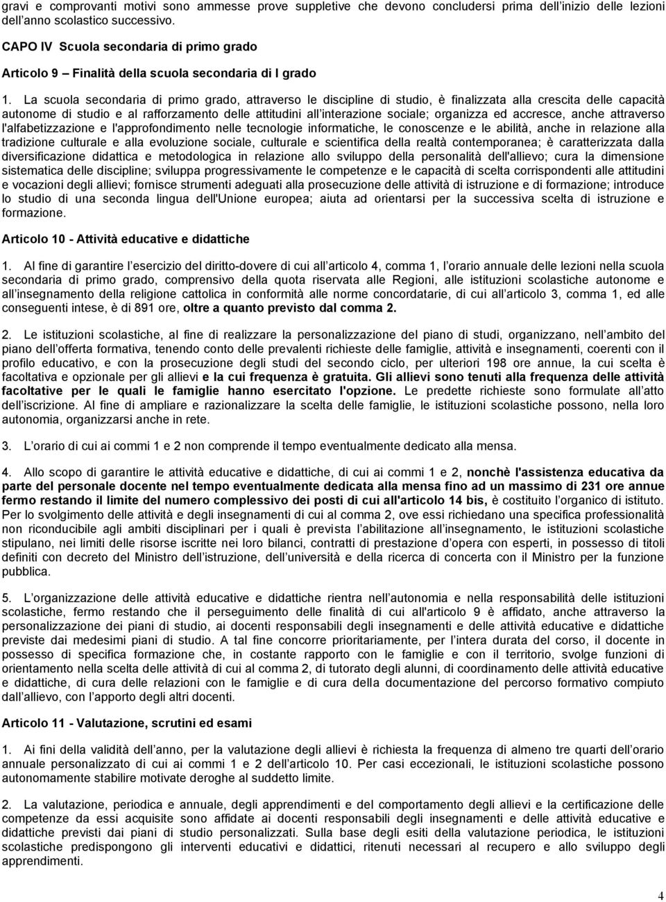 La scuola secondaria di primo grado, attraverso le discipline di studio, è finalizzata alla crescita delle capacità autonome di studio e al rafforzamento delle attitudini all interazione sociale;