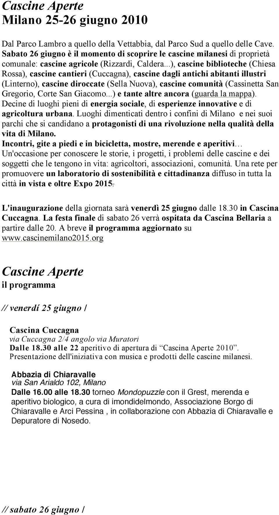 ..), cascine biblioteche (Chiesa Rossa), cascine cantieri (Cuccagna), cascine dagli antichi abitanti illustri (Linterno), cascine diroccate (Sella Nuova), cascine comunità (Cassinetta San Gregorio,