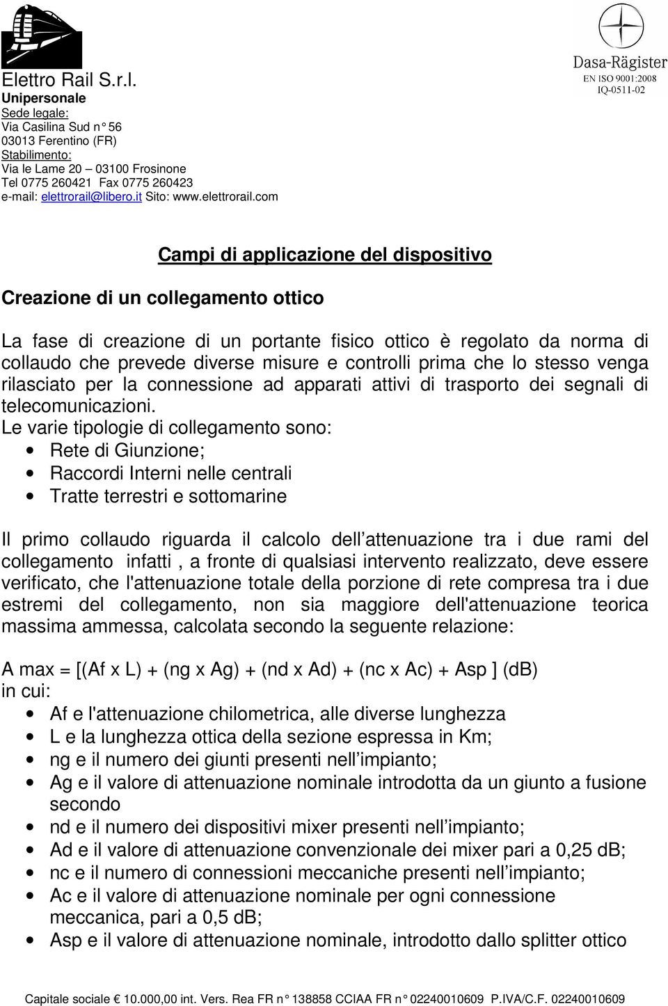 Le varie tipologie di collegamento sono: Rete di Giunzione; Raccordi Interni nelle centrali Tratte terrestri e sottomarine Il primo collaudo riguarda il calcolo dell attenuazione tra i due rami del