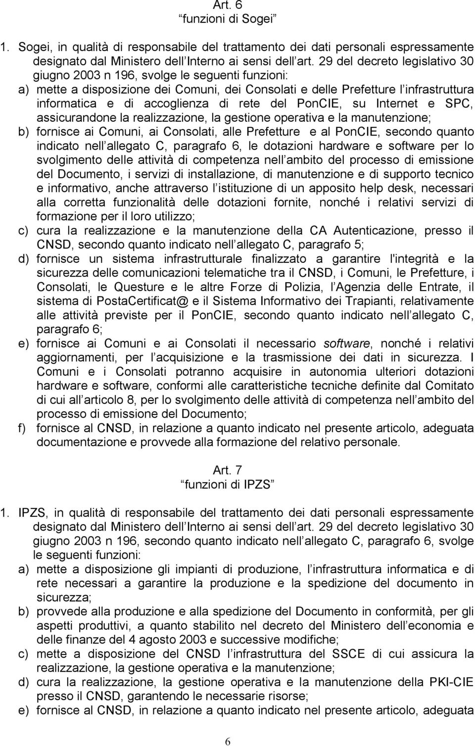 rete del PonCIE, su Internet e SPC, assicurandone la realizzazione, la gestione operativa e la manutenzione; b) fornisce ai Comuni, ai Consolati, alle Prefetture e al PonCIE, secondo quanto indicato