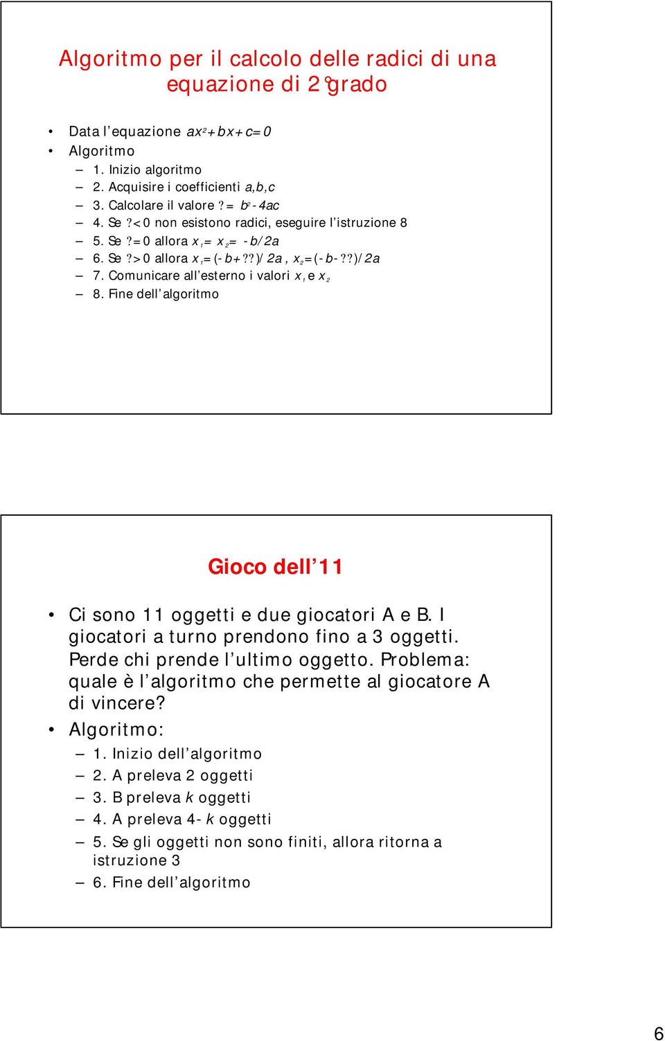 Fine dell algoritmo Gioco dell 11 Ci sono 11 oggetti e due giocatori A e B. I giocatori a turno prendono fino a 3 oggetti. Perde chi prende l ultimo oggetto.