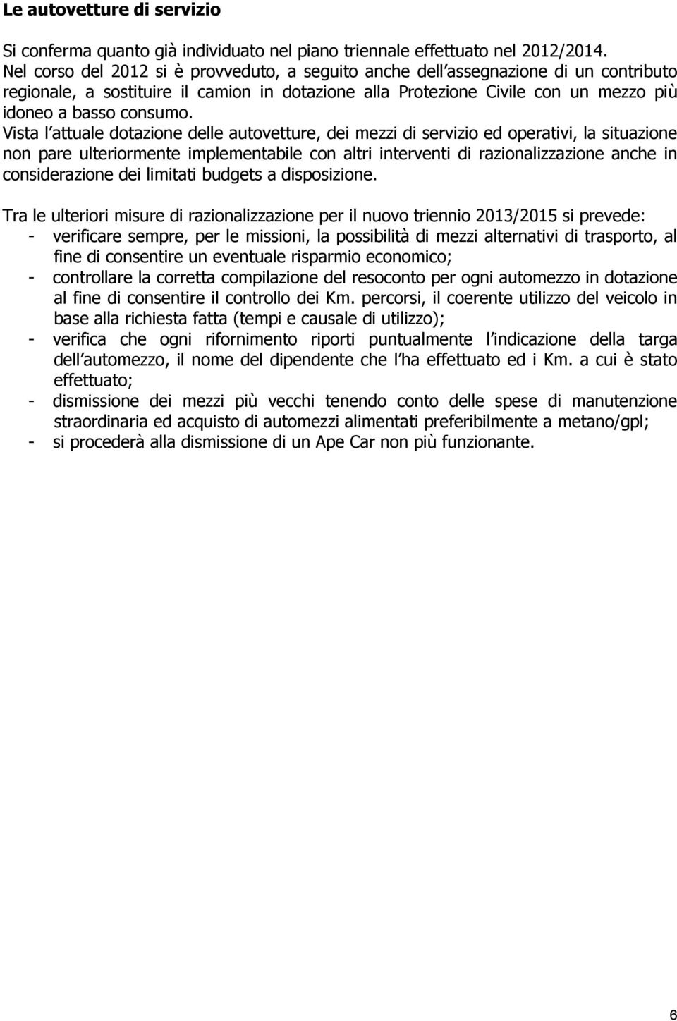 Vista l attuale dotazione delle autovetture, dei mezzi di servizio ed operativi, la situazione non pare ulteriormente implementabile con altri interventi di razionalizzazione anche in considerazione