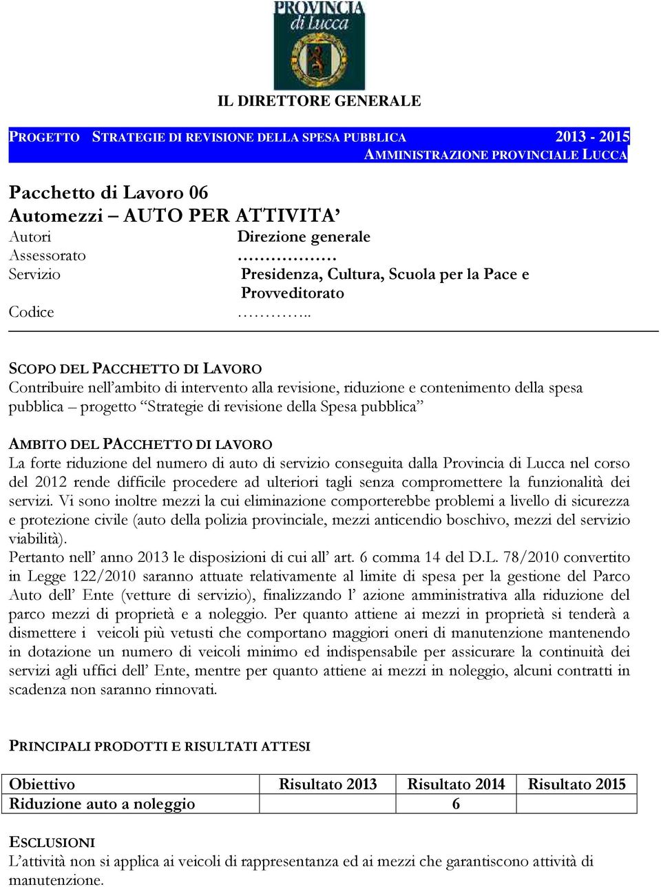 Vi sono inoltre mezzi la cui eliminazione comporterebbe problemi a livello di sicurezza e protezione civile (auto della polizia provinciale, mezzi anticendio boschivo, mezzi del servizio viabilità).