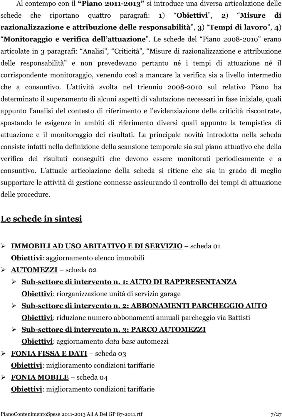 Le schede del Piano 2008-2010 erano articolate in 3 paragrafi: Analisi, Criticità, Misure di razionalizzazione e attribuzione delle responsabilità e non prevedevano pertanto né i tempi di attuazione