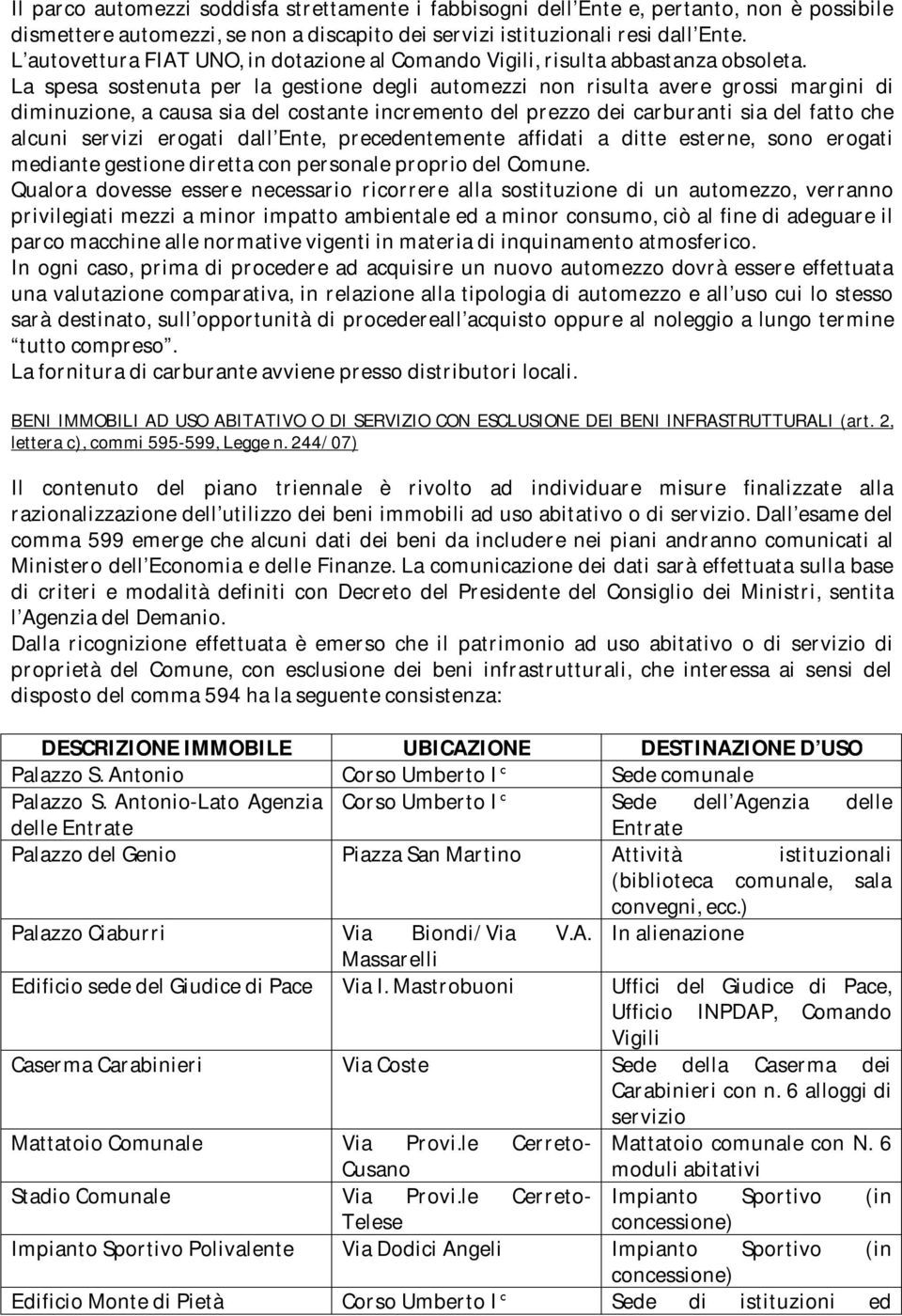 La spesa sostenuta per la gestione degli automezzi non risulta avere grossi margini di diminuzione, a causa sia del costante incremento del prezzo dei carburanti sia del fatto che alcuni servizi