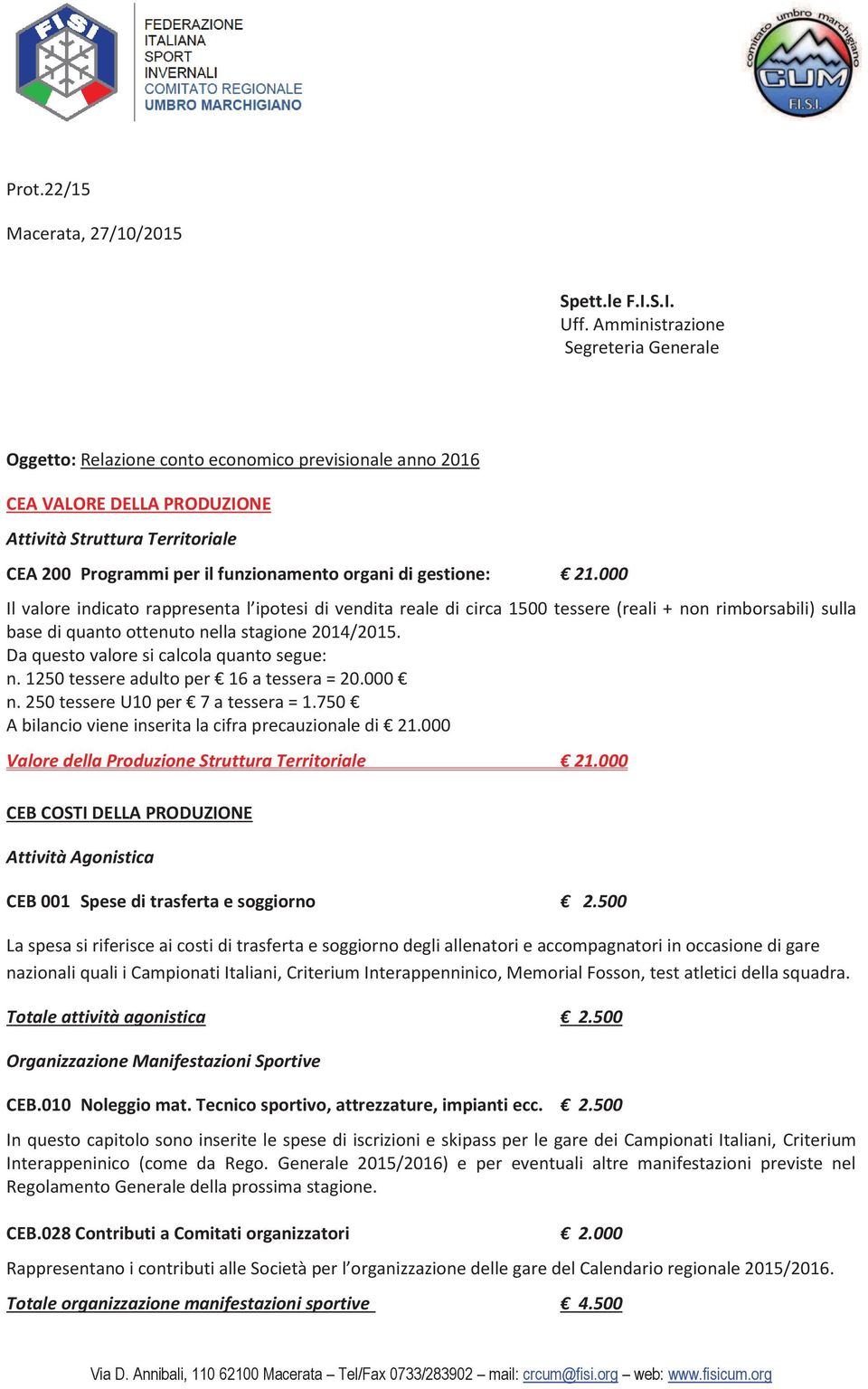 di gestione: 21.000 Il valore indicato rappresenta l ipotesi di vendita reale di circa 1500 tessere (reali + non rimborsabili) sulla base di quanto ottenuto nella stagione 2014/2015.